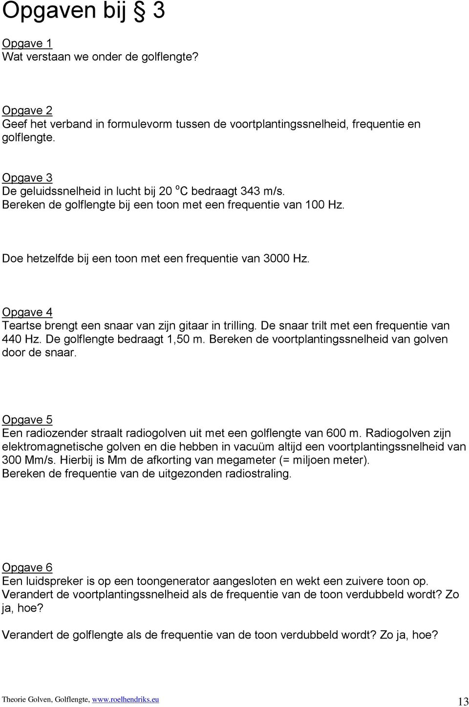 Opgave 4 Teartse brengt een snaar van zijn gitaar in trilling. De snaar trilt met een frequentie van 440 Hz. De golflengte bedraagt 1,50 m. Bereken de voortplantingssnelheid van golven door de snaar.