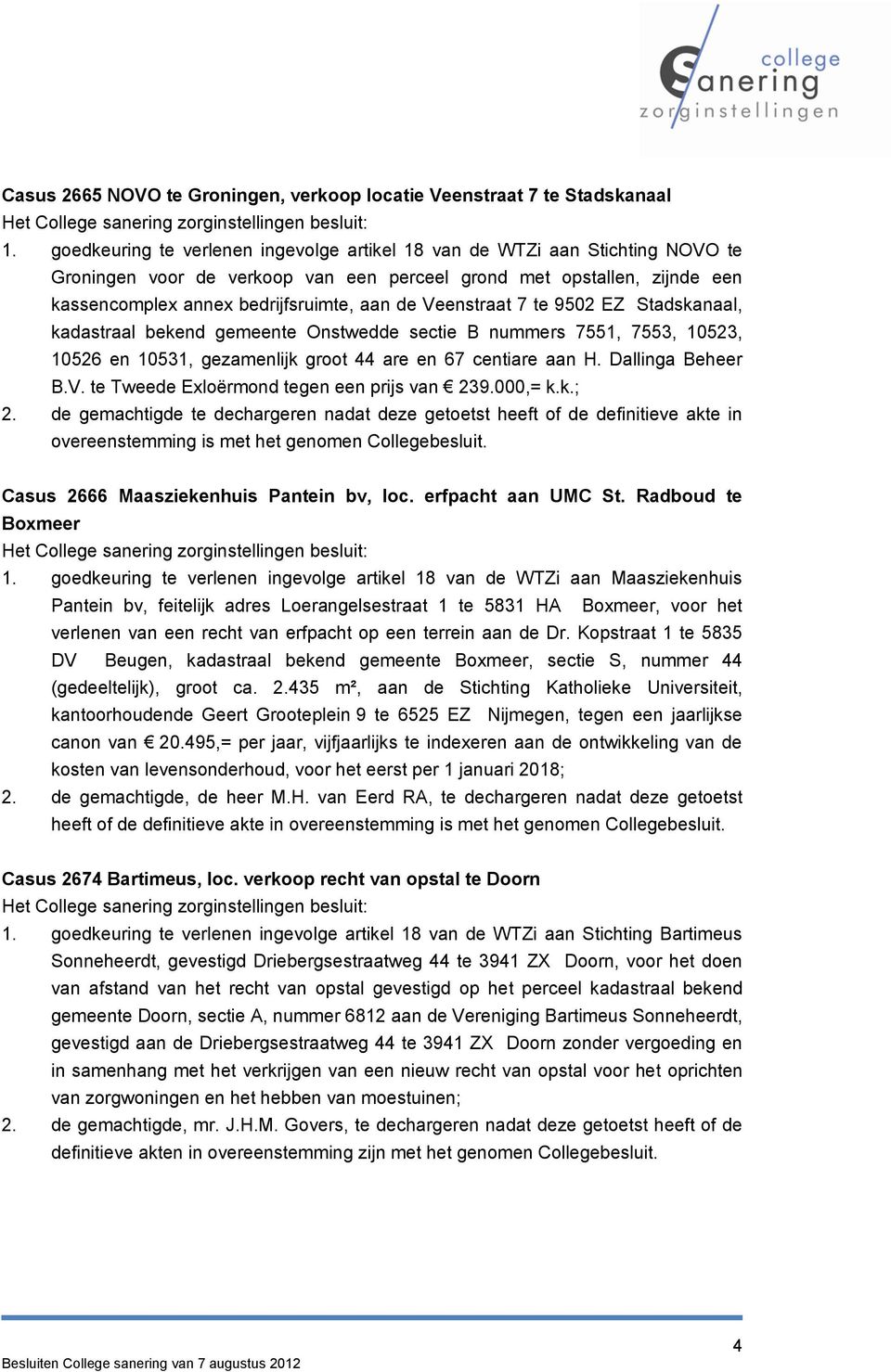 Veenstraat 7 te 9502 EZ Stadskanaal, kadastraal bekend gemeente Onstwedde sectie B nummers 7551, 7553, 10523, 10526 en 10531, gezamenlijk groot 44 are en 67 centiare aan H. Dallinga Beheer B.V. te Tweede Exloërmond tegen een prijs van 239.