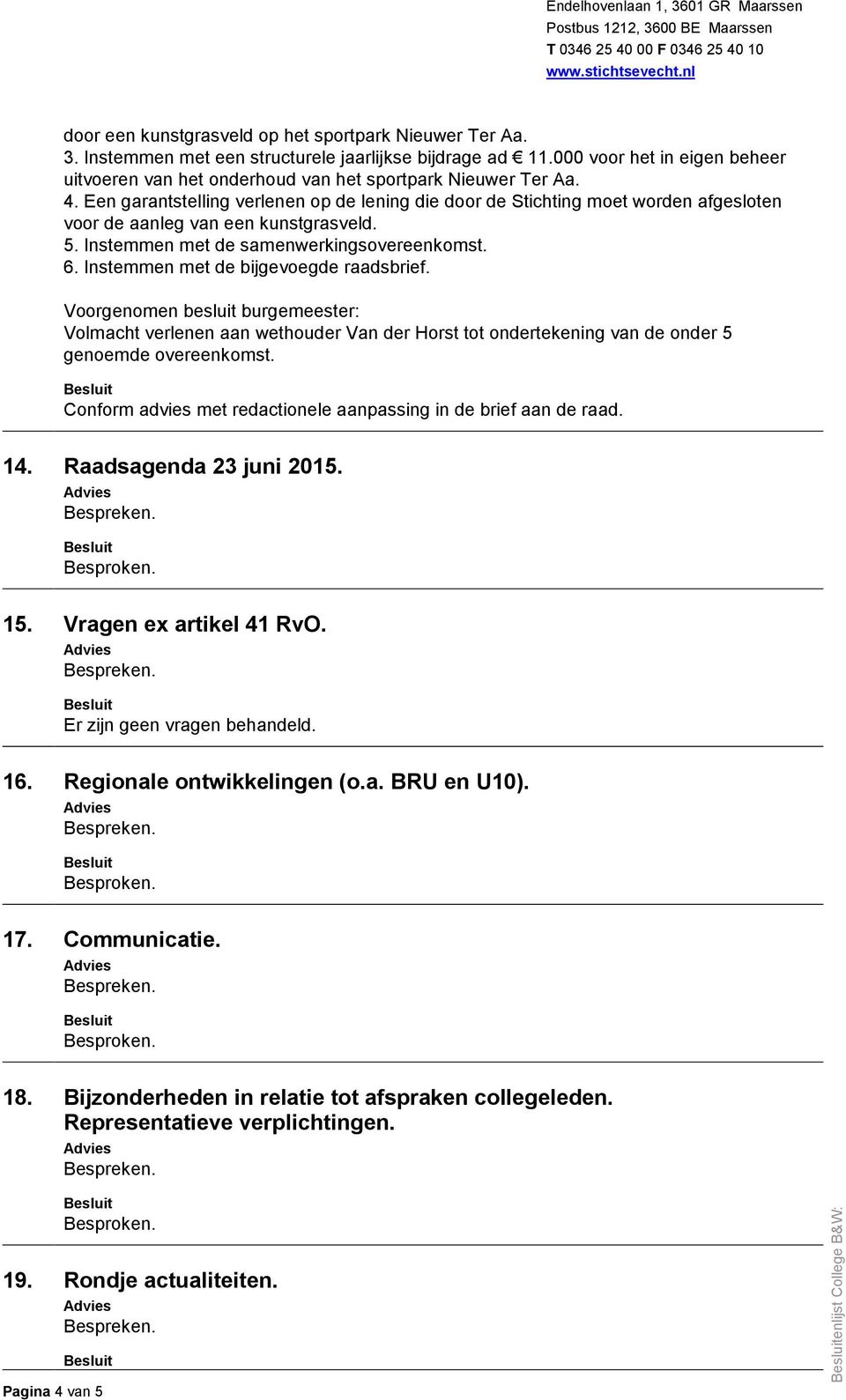 Een garantstelling verlenen op de lening die door de Stichting moet worden afgesloten voor de aanleg van een kunstgrasveld. 5. Instemmen met de samenwerkingsovereenkomst. 6.