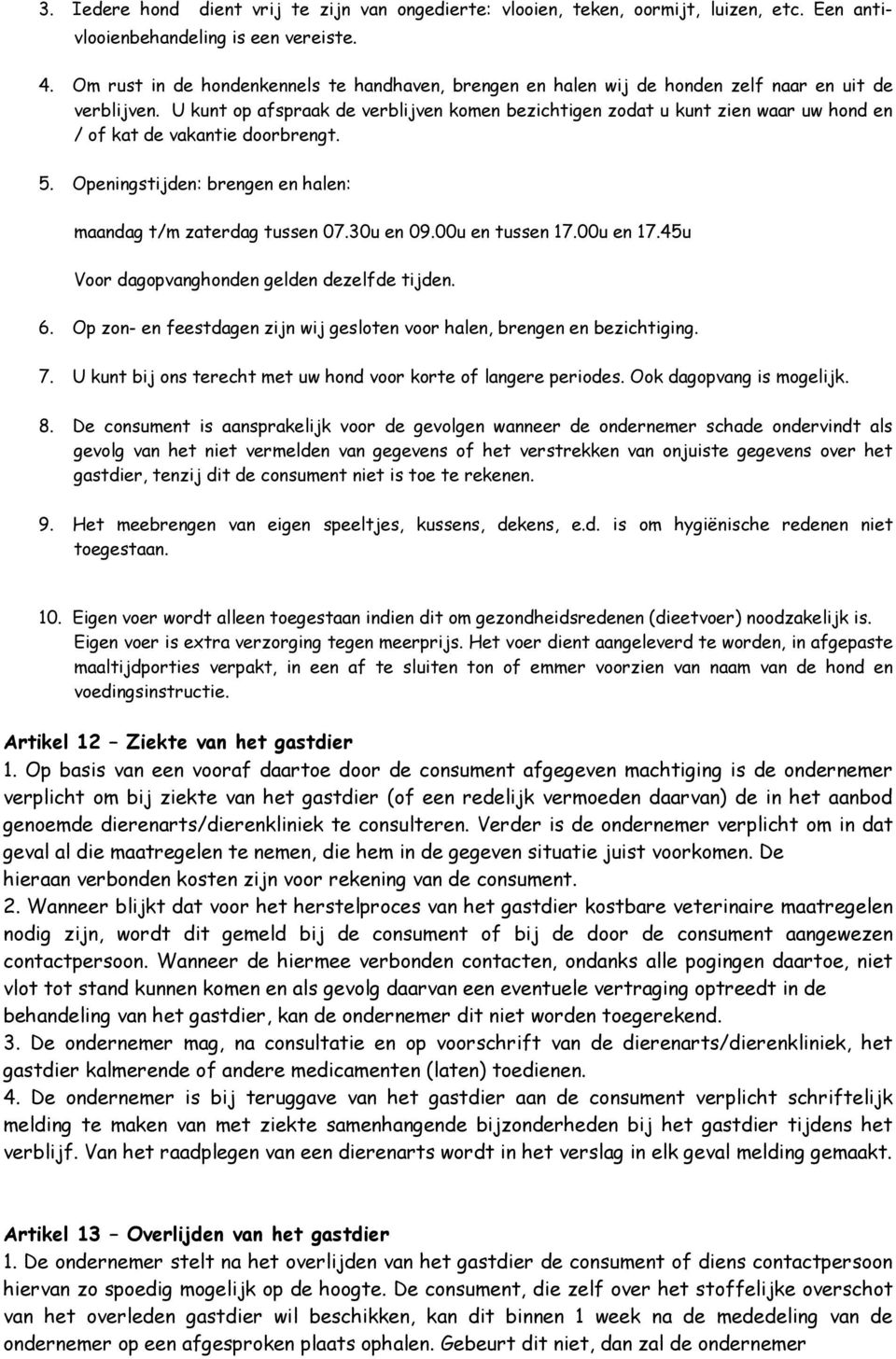 U kunt op afspraak de verblijven komen bezichtigen zodat u kunt zien waar uw hond en / of kat de vakantie doorbrengt. 5. Openingstijden: brengen en halen: maandag t/m zaterdag tussen 07.30u en 09.