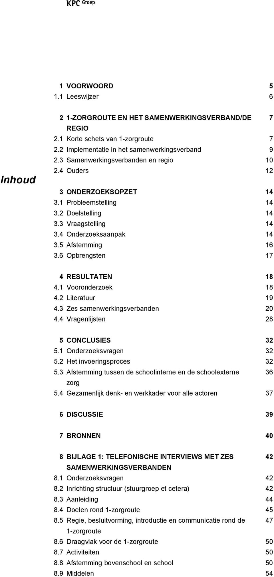 6 Opbrengsten 17 4 RESULTATEN 18 4.1 Vooronderzoek 18 4.2 Literatuur 19 4.3 Zes samenwerkingsverbanden 20 4.4 Vragenlijsten 28 5 CONCLUSIES 32 5.1 Onderzoeksvragen 32 5.2 Het invoeringsproces 32 5.