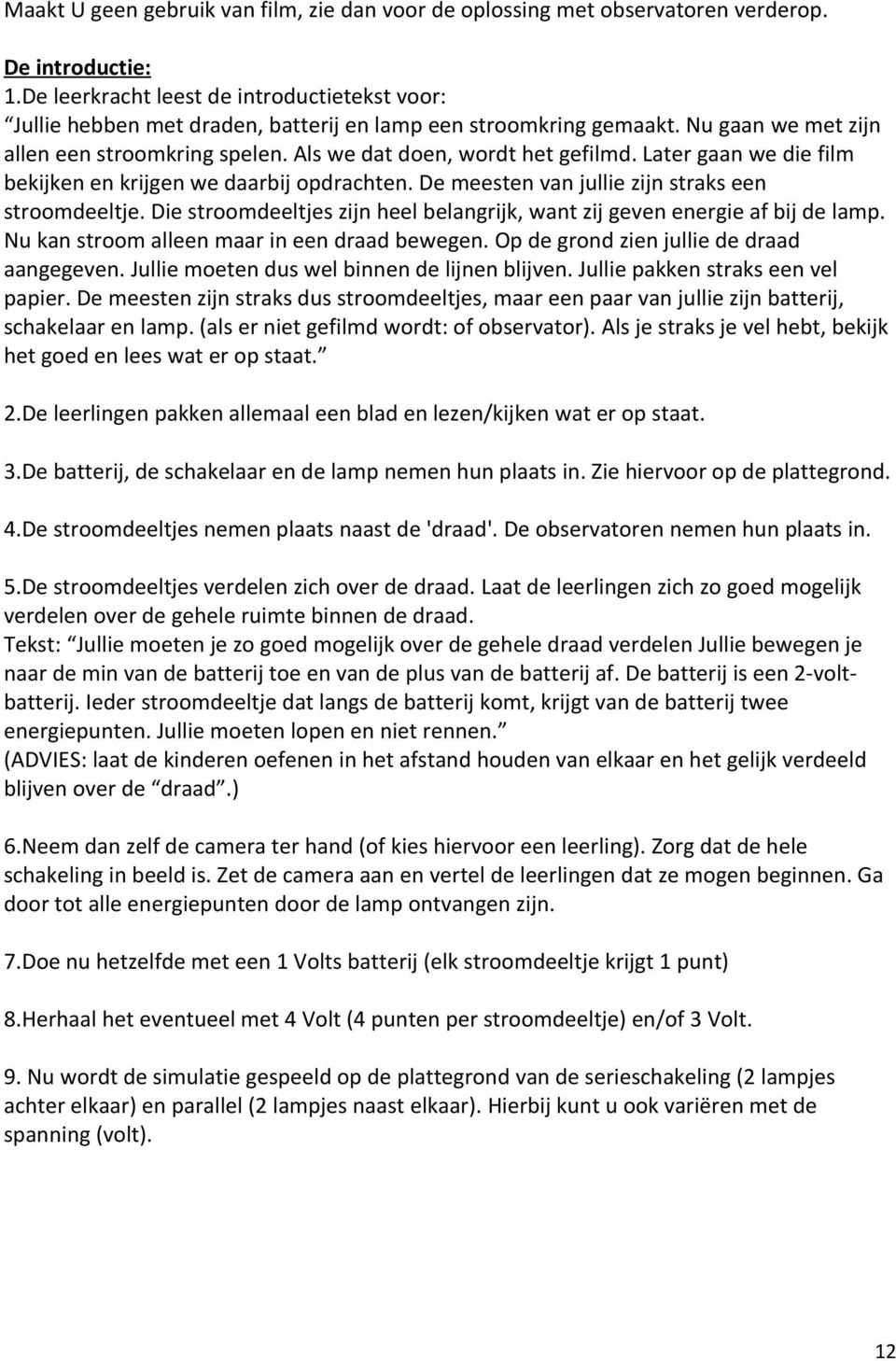 Later gaan we die film bekijken en krijgen we daarbij opdrachten. De meesten van jullie zijn straks een stroomdeeltje. Die stroomdeeltjes zijn heel belangrijk, want zij geven energie af bij de lamp.