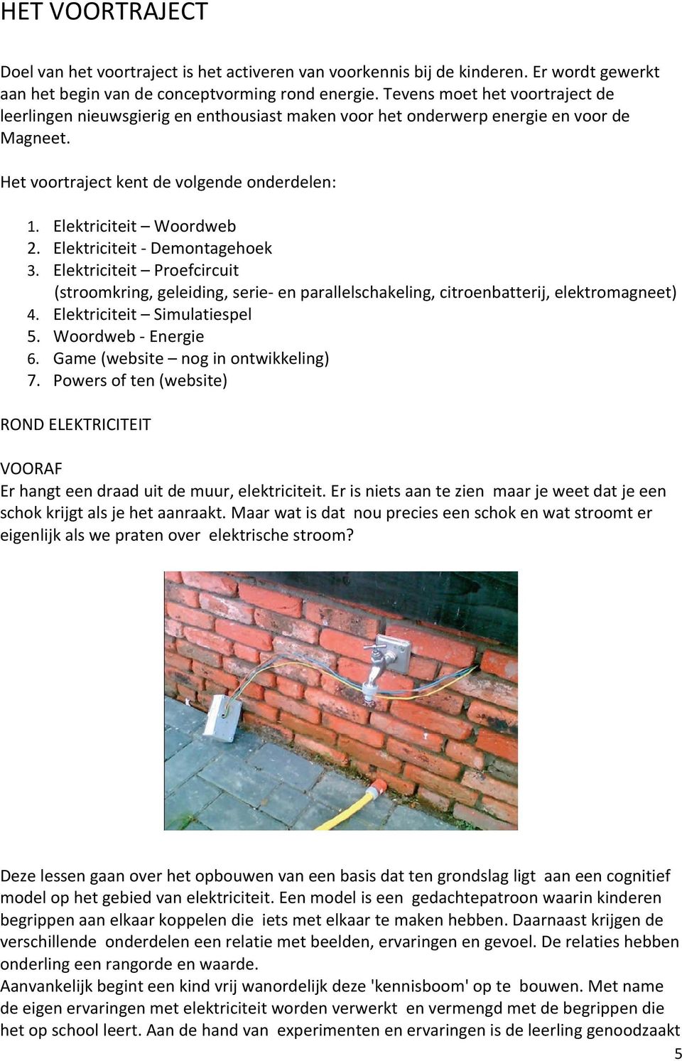 Elektriciteit - Demontagehoek 3. Elektriciteit Proefcircuit (stroomkring, geleiding, serie- en parallelschakeling, citroenbatterij, elektromagneet) 4. Elektriciteit Simulatiespel 5.