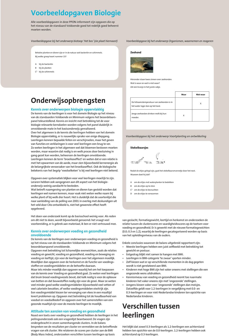 bacteriën en schimmels. Bij welke groep hoort nummer 15? Zeehond A bij de bacteriën B bij de planten C* bij de schimmels Hieronder staan twee zinnen over zeehonden. Wat is waar en wat is niet waar?