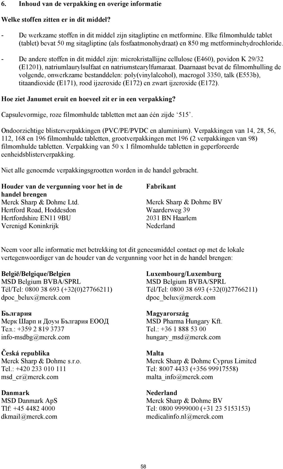 - De andere stoffen in dit middel zijn: microkristallijne cellulose (E460), povidon K 29/32 (E1201), natriumlaurylsulfaat en natriumstearylfumaraat.