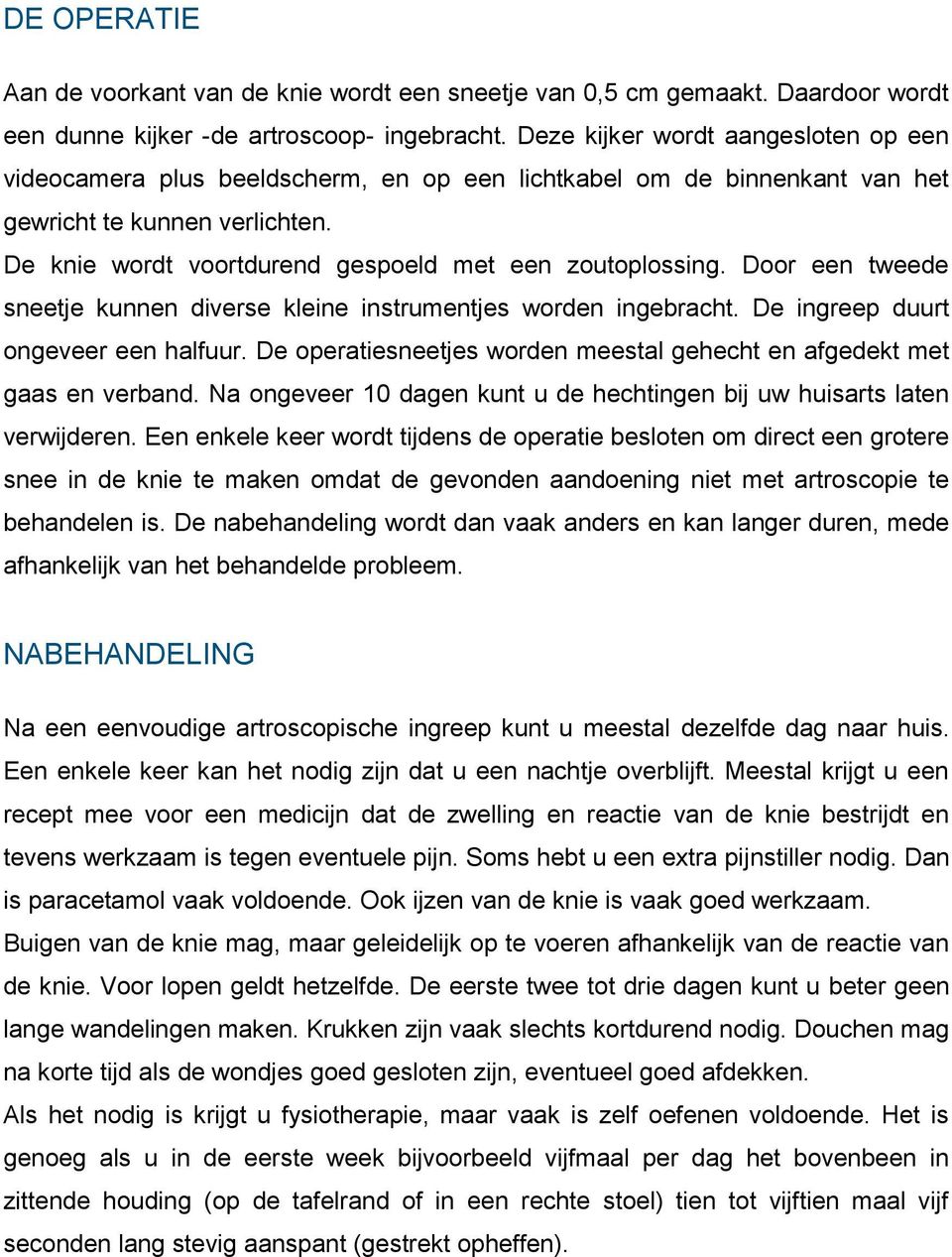 De knie wordt voortdurend gespoeld met een zoutoplossing. Door een tweede sneetje kunnen diverse kleine instrumentjes worden ingebracht. De ingreep duurt ongeveer een halfuur.