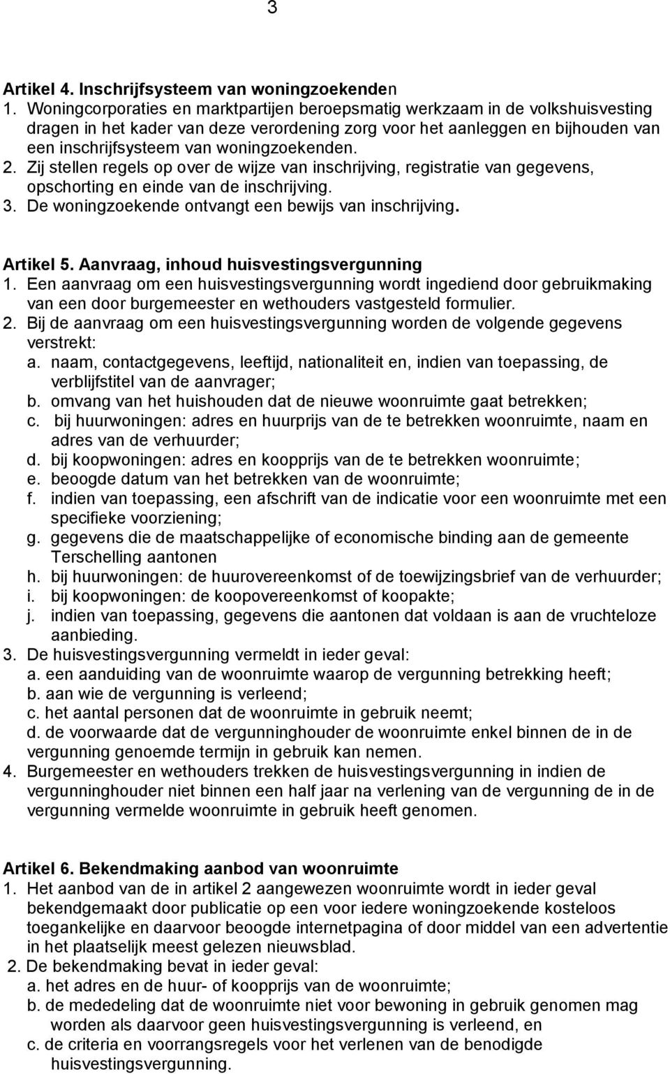 woningzoekenden. 2. Zij stellen regels op over de wijze van inschrijving, registratie van gegevens, opschorting en einde van de inschrijving. 3. De woningzoekende ontvangt een bewijs van inschrijving.