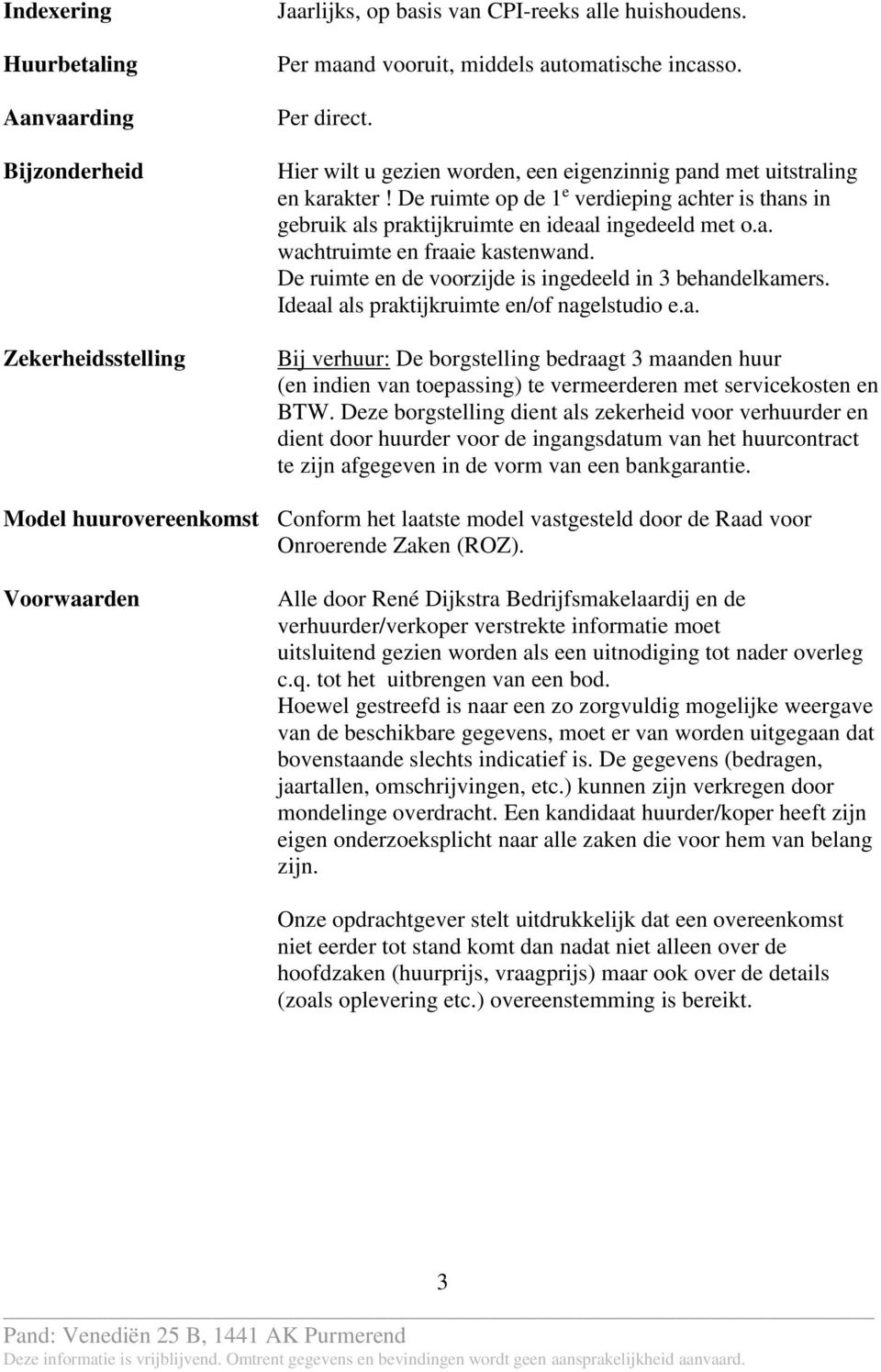 De ruimte en de voorzijde is ingedeeld in 3 behandelkamers. Ideaal als praktijkruimte en/of nagelstudio e.a. Bij verhuur: De borgstelling bedraagt 3 maanden huur (en indien van toepassing) te vermeerderen met servicekosten en BTW.