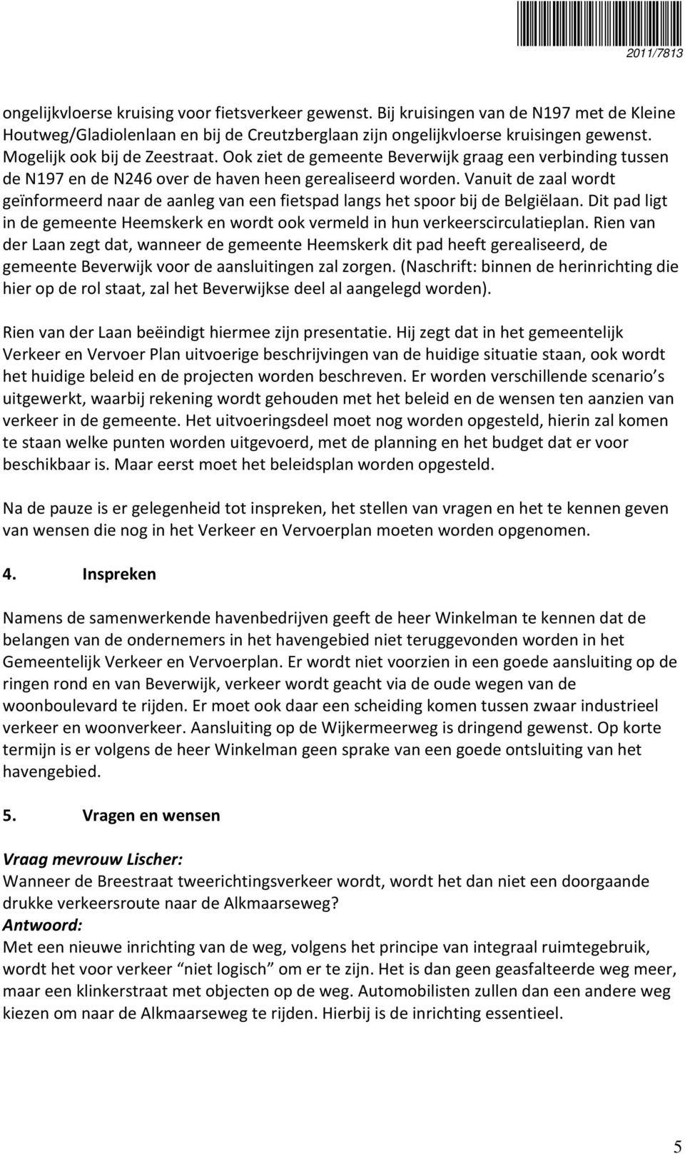 Vanuit de zaal wordt geïnformeerd naar de aanleg van een fietspad langs het spoor bij de Belgiëlaan. Dit pad ligt in de gemeente Heemskerk en wordt ook vermeld in hun verkeerscirculatieplan.