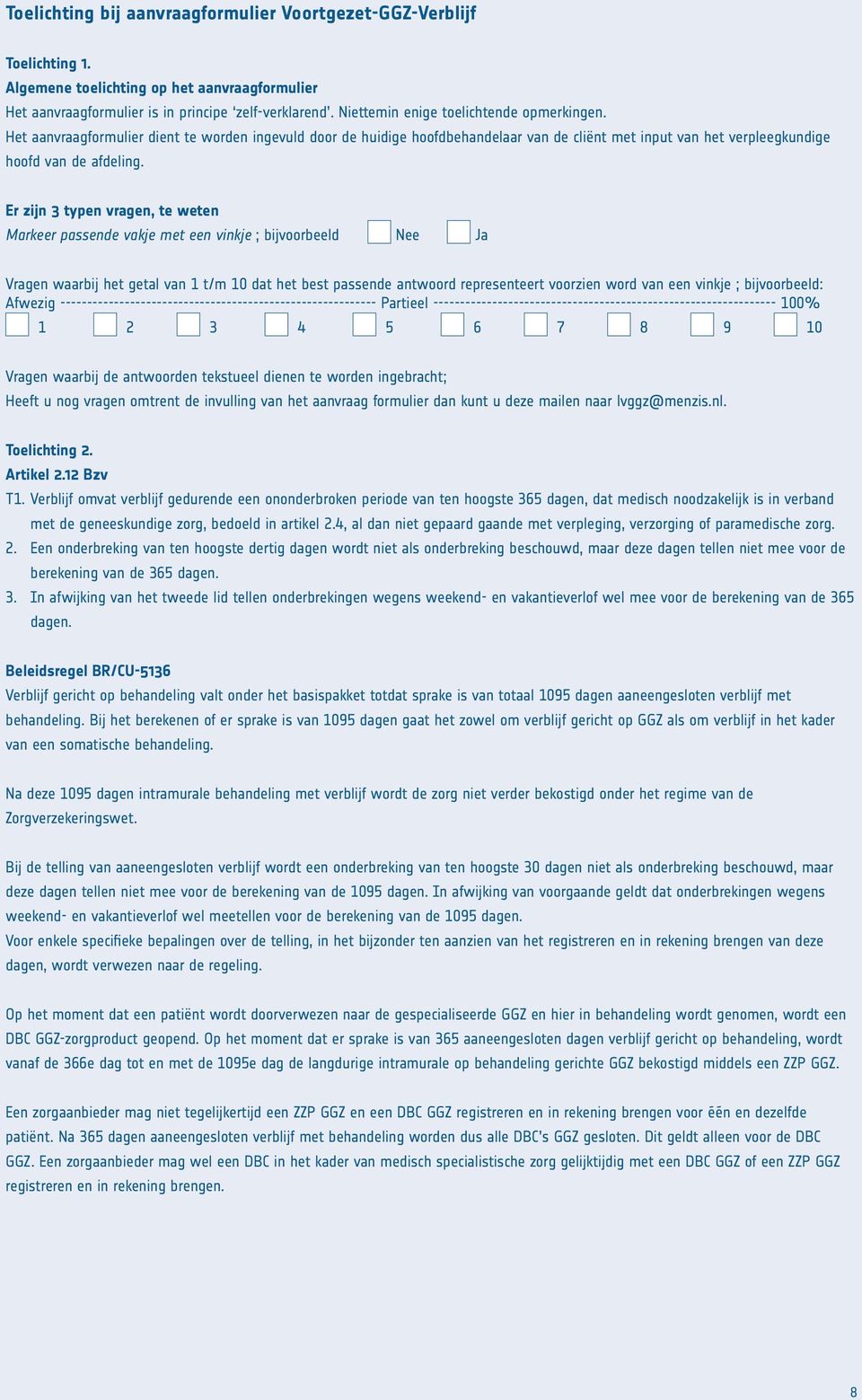 Er zijn 3 typen vragen, te weten Markeer passende vakje met een vinkje ; bijvoorbeeld Nee Ja Vragen waarbij het getal van 1 t/m 10 dat het best passende antwoord representeert voorzien word van een