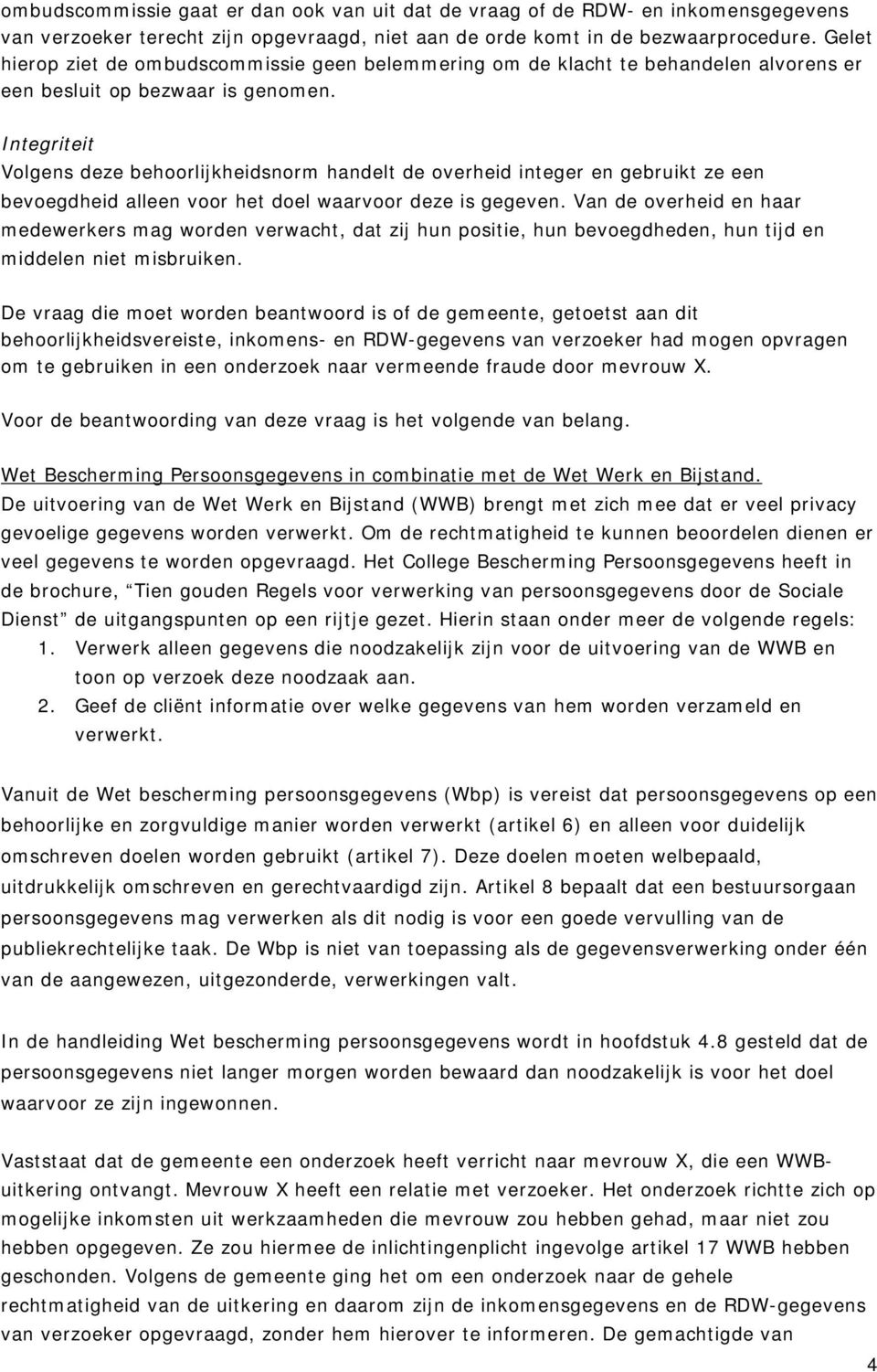 Integriteit Volgens deze behoorlijkheidsnorm handelt de overheid integer en gebruikt ze een bevoegdheid alleen voor het doel waarvoor deze is gegeven.