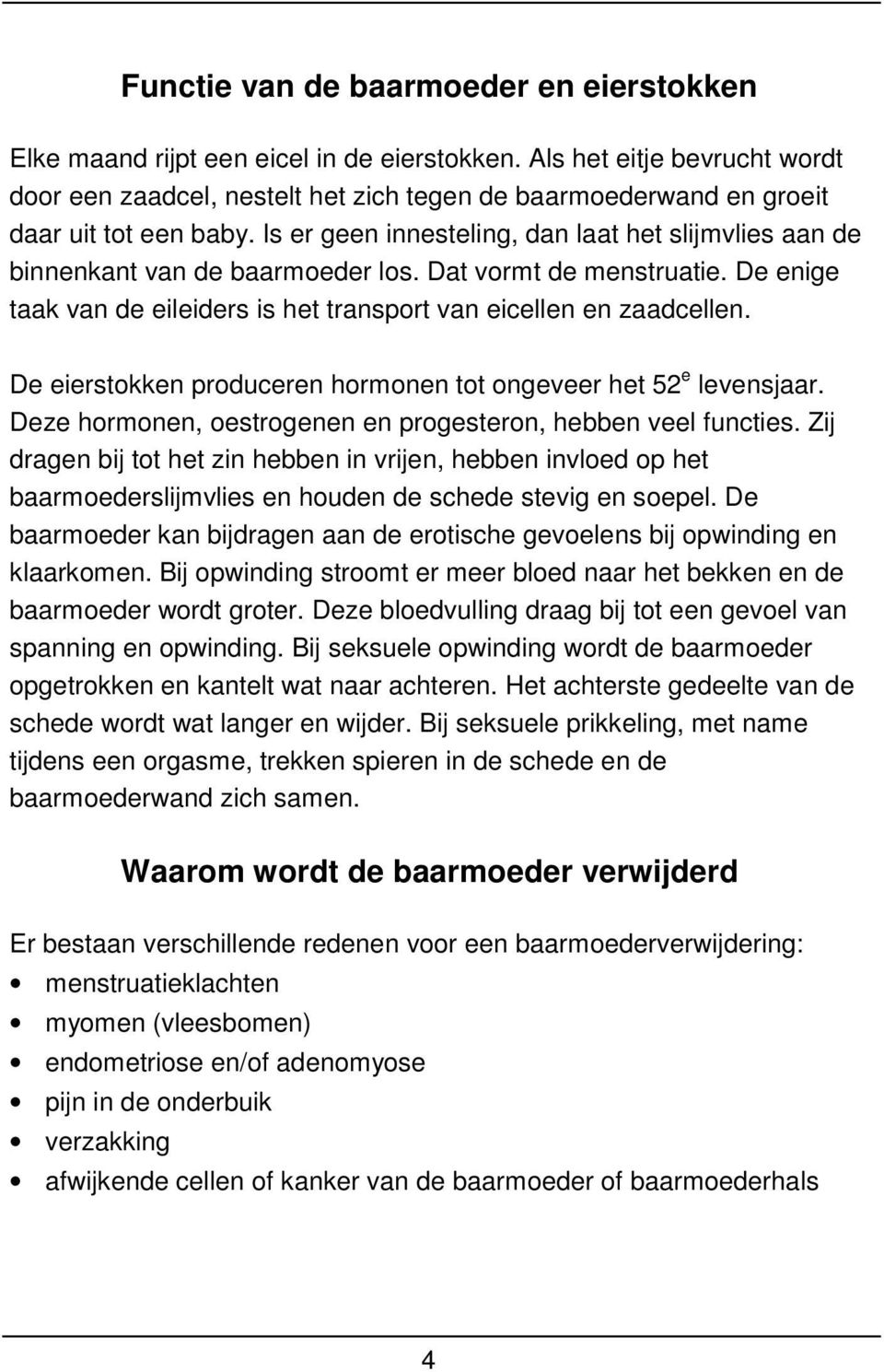 Is er geen innesteling, dan laat het slijmvlies aan de binnenkant van de baarmoeder los. Dat vormt de menstruatie. De enige taak van de eileiders is het transport van eicellen en zaadcellen.