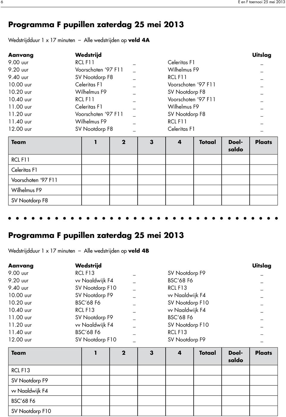 00 uur Celeritas F1 _ Wilhelmus F9 _ 11.20 uur Voorschoten 97 F11 _ SV Nootdorp F8 _ 11.40 uur Wilhelmus F9 _ RCL F11 _ 12.