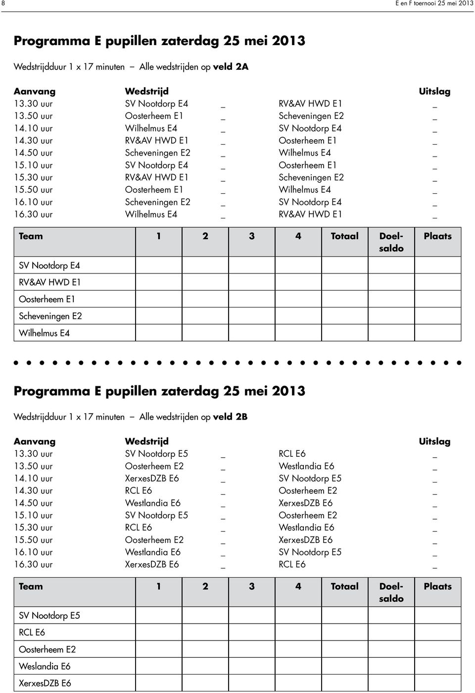30 uur RV&AV HWD E1 _ Scheveningen E2 _ 15.50 uur Oosterheem E1 _ Wilhelmus E4 _ 16.10 uur Scheveningen E2 _ SV Nootdorp E4 _ 16.