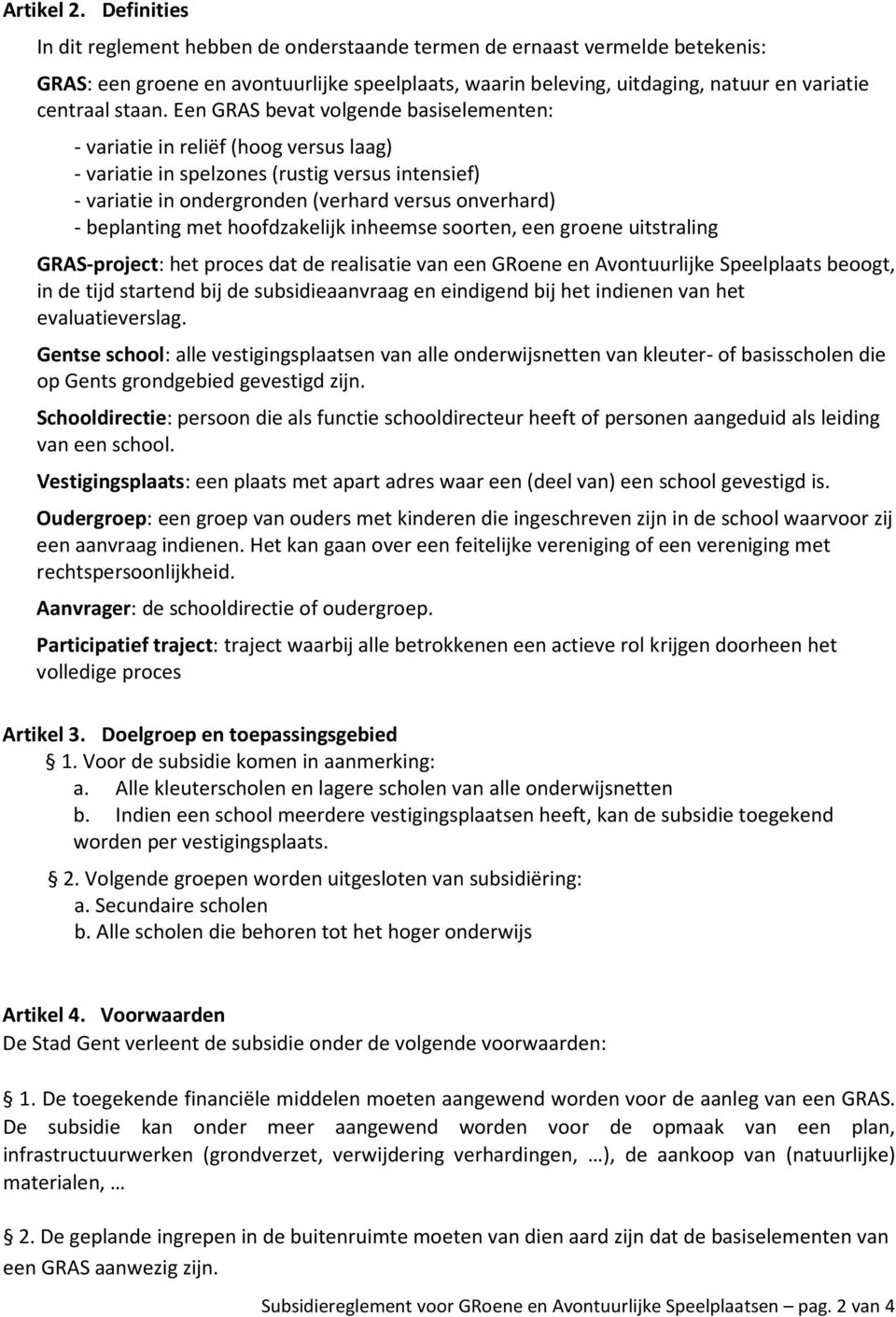 Een GRAS bevat volgende basiselementen: - variatie in reliëf (hoog versus laag) - variatie in spelzones (rustig versus intensief) - variatie in ondergronden (verhard versus onverhard) - beplanting