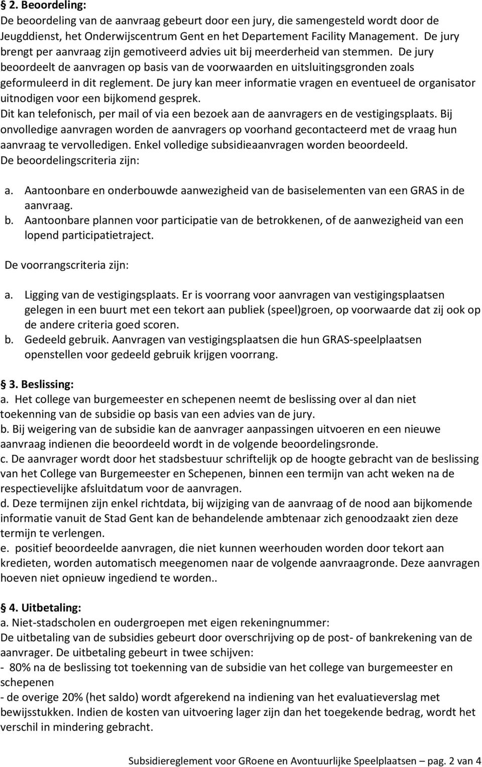 De jury beoordeelt de aanvragen op basis van de voorwaarden en uitsluitingsgronden zoals geformuleerd in dit reglement.