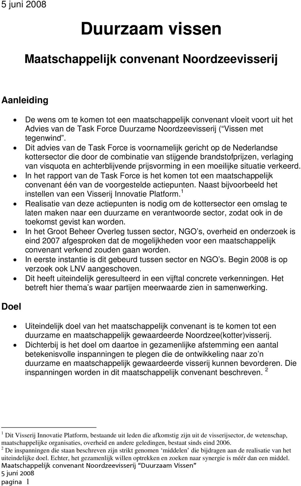 Dit advies van de Task Force is voornamelijk gericht op de Nederlandse kottersector die door de combinatie van stijgende brandstofprijzen, verlaging van visquota en achterblijvende prijsvorming in