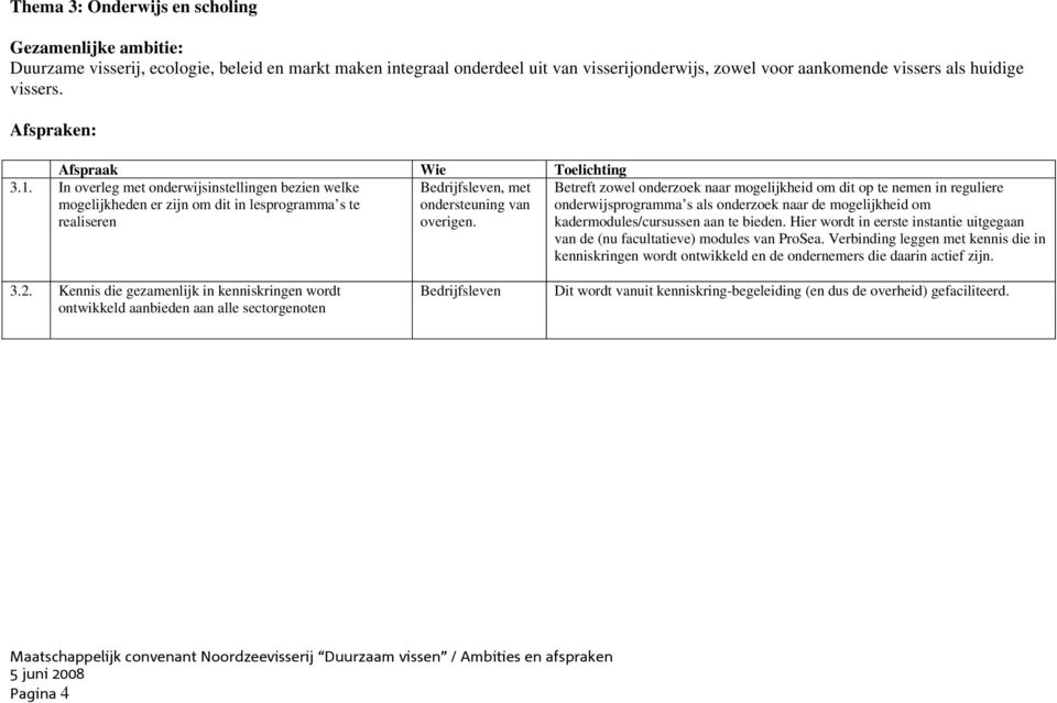 In overleg met onderwijsinstellingen bezien welke mogelijkheden er zijn om dit in lesprogramma s te realiseren Bedrijfsleven, met ondersteuning van overigen.