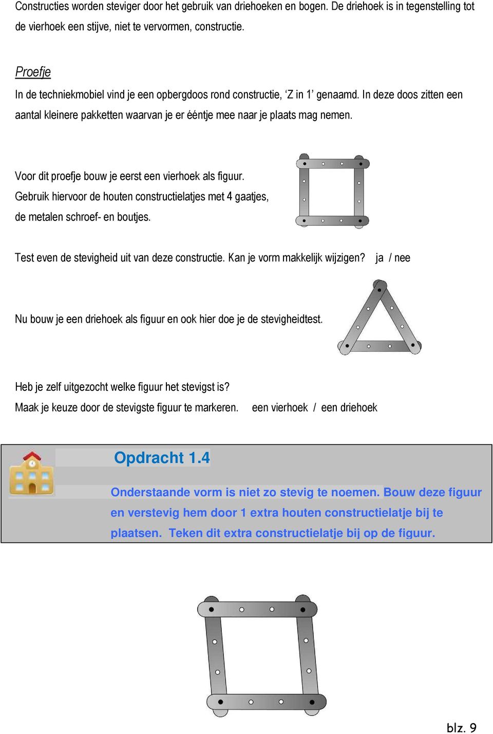 Voor dit proefje bouw je eerst een vierhoek als figuur. Gebruik hiervoor de houten constructielatjes met 4 gaatjes, de metalen schroef- en boutjes. Test even de stevigheid uit van deze constructie.