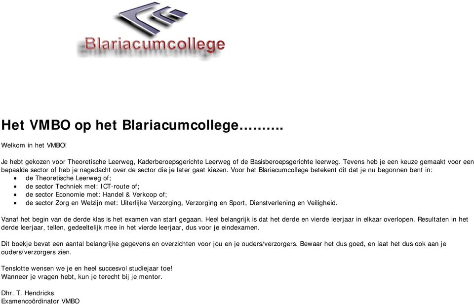 Voor het Blariacumcollege betekent dit dat je nu begonnen bent in: de Theoretische Leerweg of; de sector Techniek met: ICT-route of; de sector Economie met: Handel & Verkoop of; de sector Zorg en