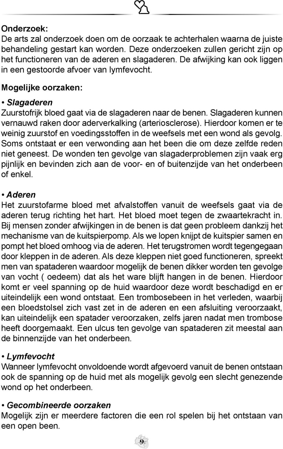 Mogelijke oorzaken: Slagaderen Zuurstofrijk bloed gaat via de slagaderen naar de benen. Slagaderen kunnen vernauwd raken door aderverkalking (arteriosclerose).