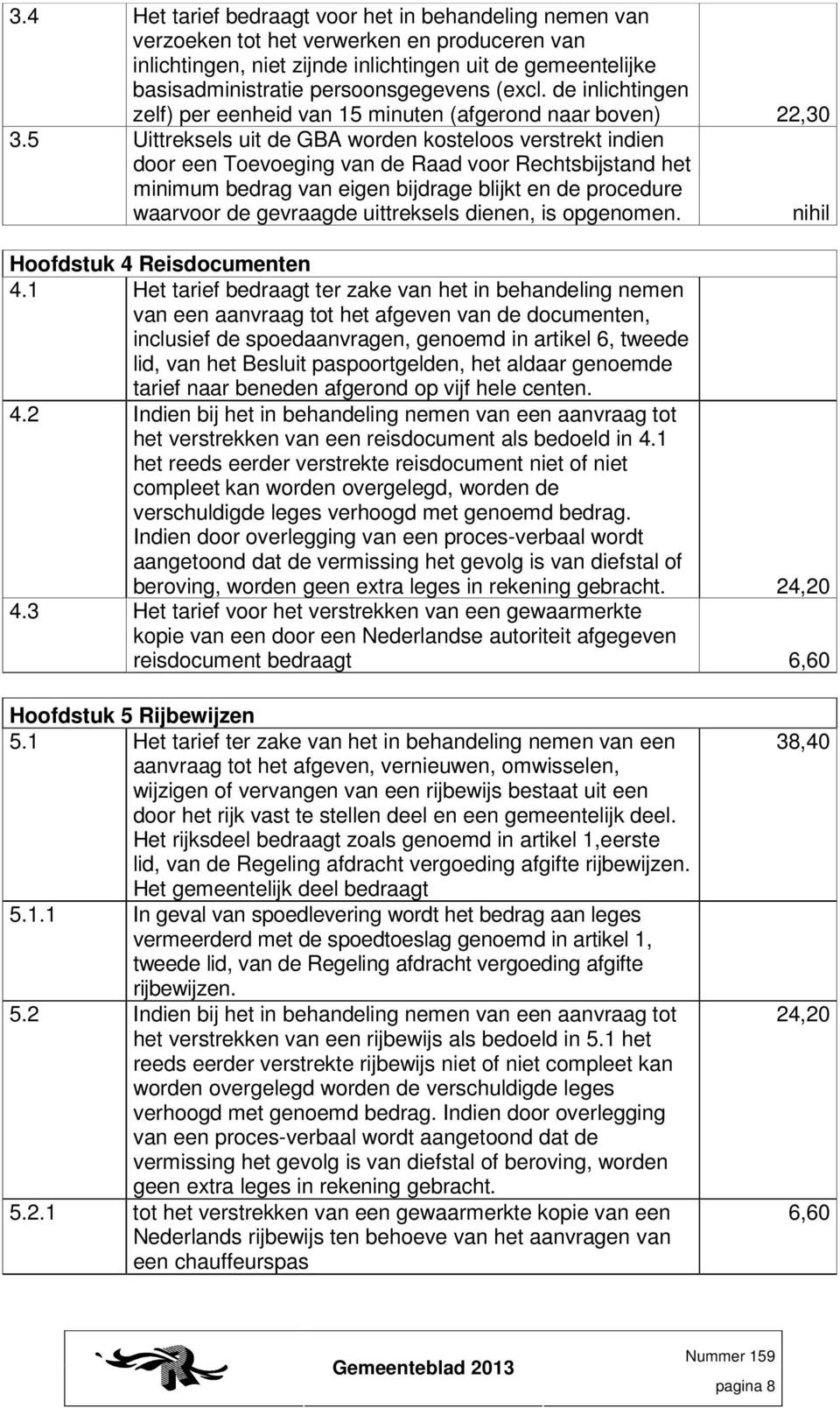 5 Uittreksels uit de GBA worden kosteloos verstrekt indien door een Toevoeging van de Raad voor Rechtsbijstand het minimum bedrag van eigen bijdrage blijkt en de procedure waarvoor de gevraagde