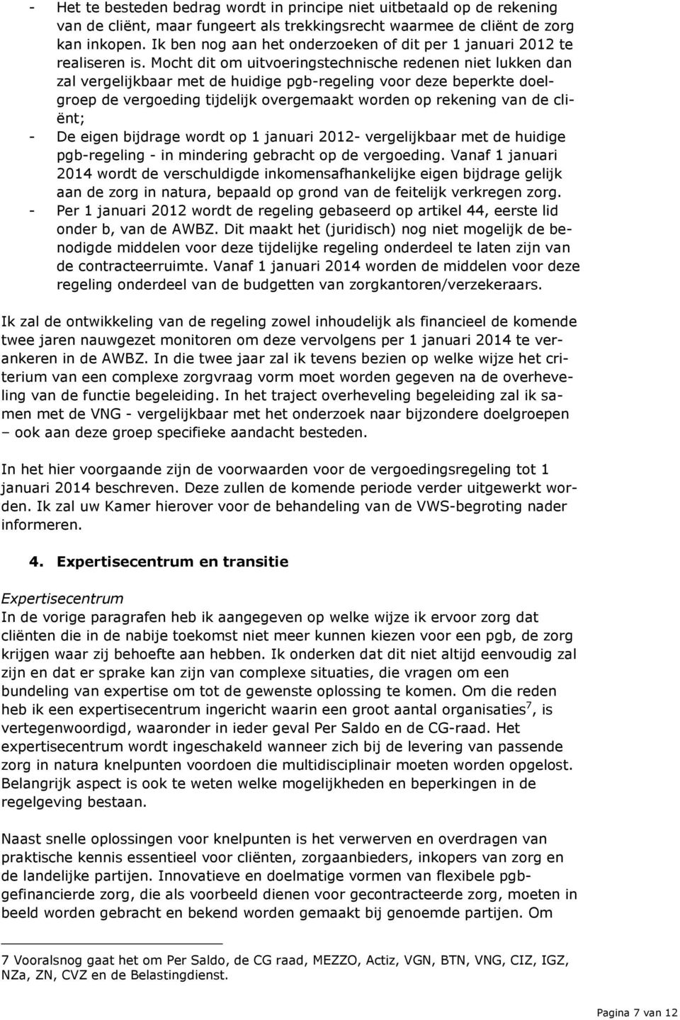 Mocht dit om uitvoeringstechnische redenen niet lukken dan zal vergelijkbaar met de huidige pgb-regeling voor deze beperkte doelgroep de vergoeding tijdelijk overgemaakt worden op rekening van de