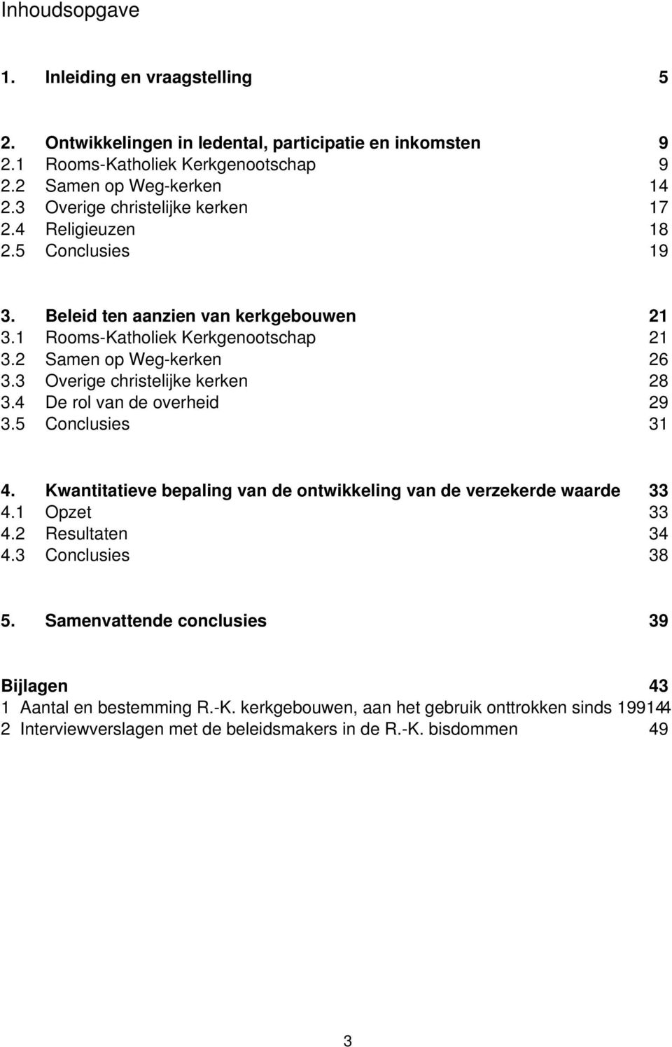 3 Overige christelijke kerken 28 3.4 De rol van de overheid 29 3.5 Conclusies 31 4. Kwantitatieve bepaling van de ontwikkeling van de verzekerde waarde 33 4.1 Opzet 33 4.2 Resultaten 34 4.