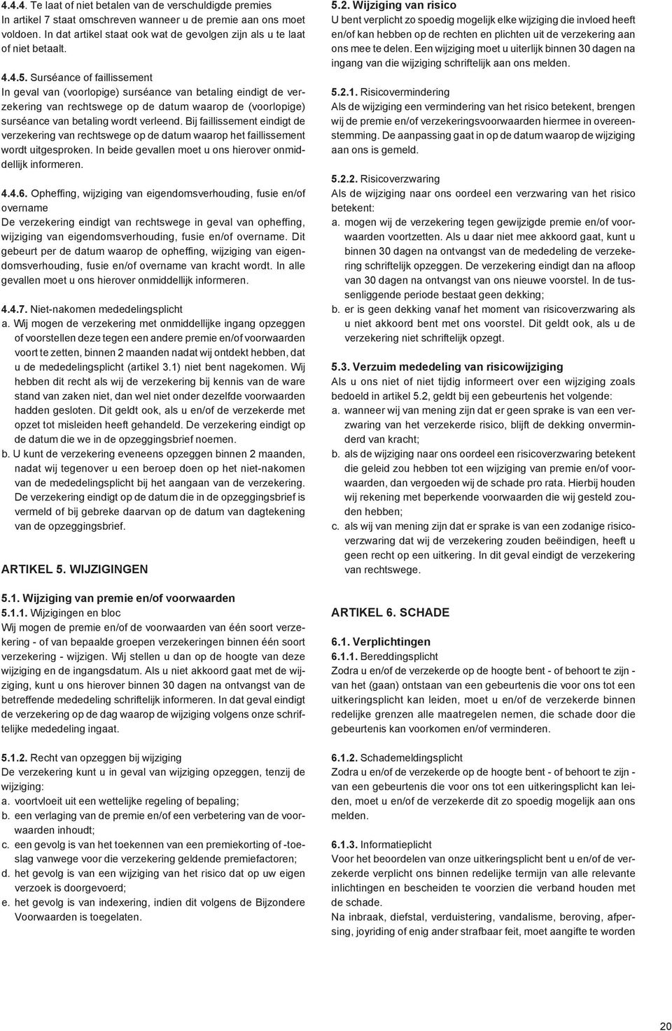 Surséance of faillissement In geval van (voorlopige) surséance van betaling eindigt de verzekering van rechtswege op de datum waarop de (voorlopige) surséance van betaling wordt verleend.