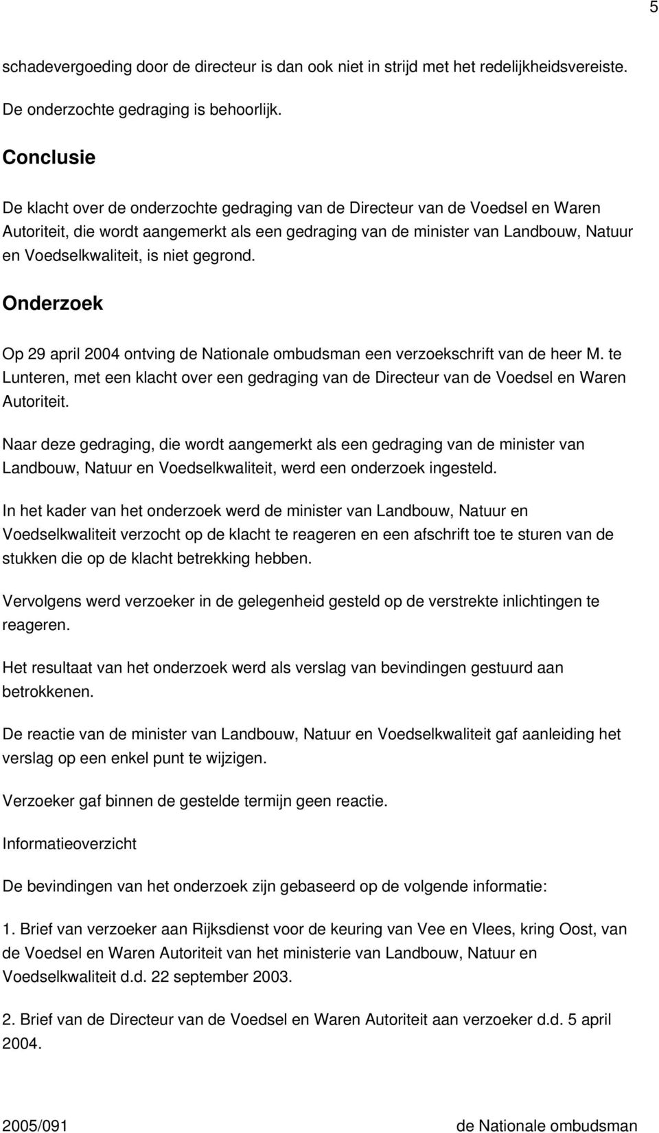 is niet gegrond. Onderzoek Op 29 april 2004 ontving de Nationale ombudsman een verzoekschrift van de heer M.