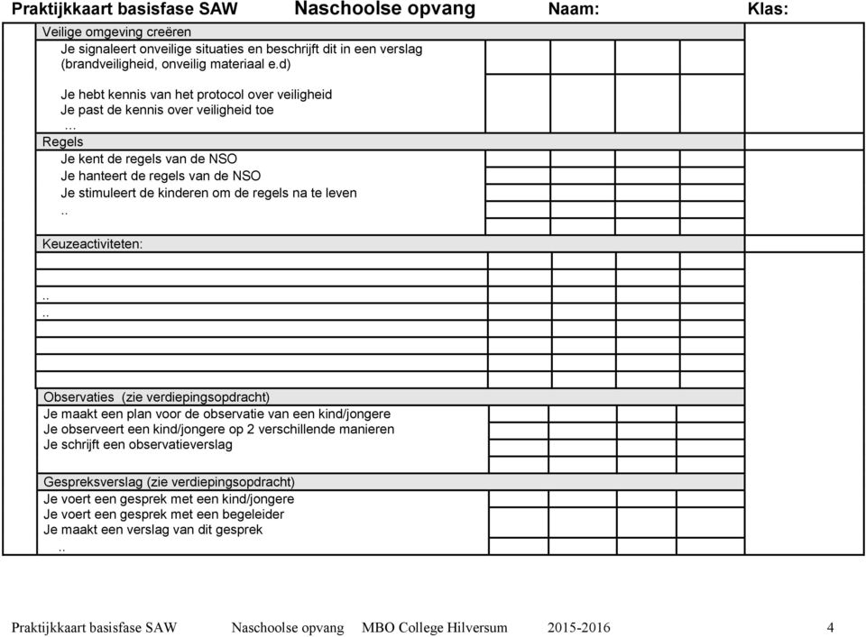 regels na te leven Keuzeactiviteten: Observaties (zie verdiepingsopdracht) Je maakt een plan voor de observatie van een kind/jongere Je observeert een kind/jongere op 2 verschillende manieren