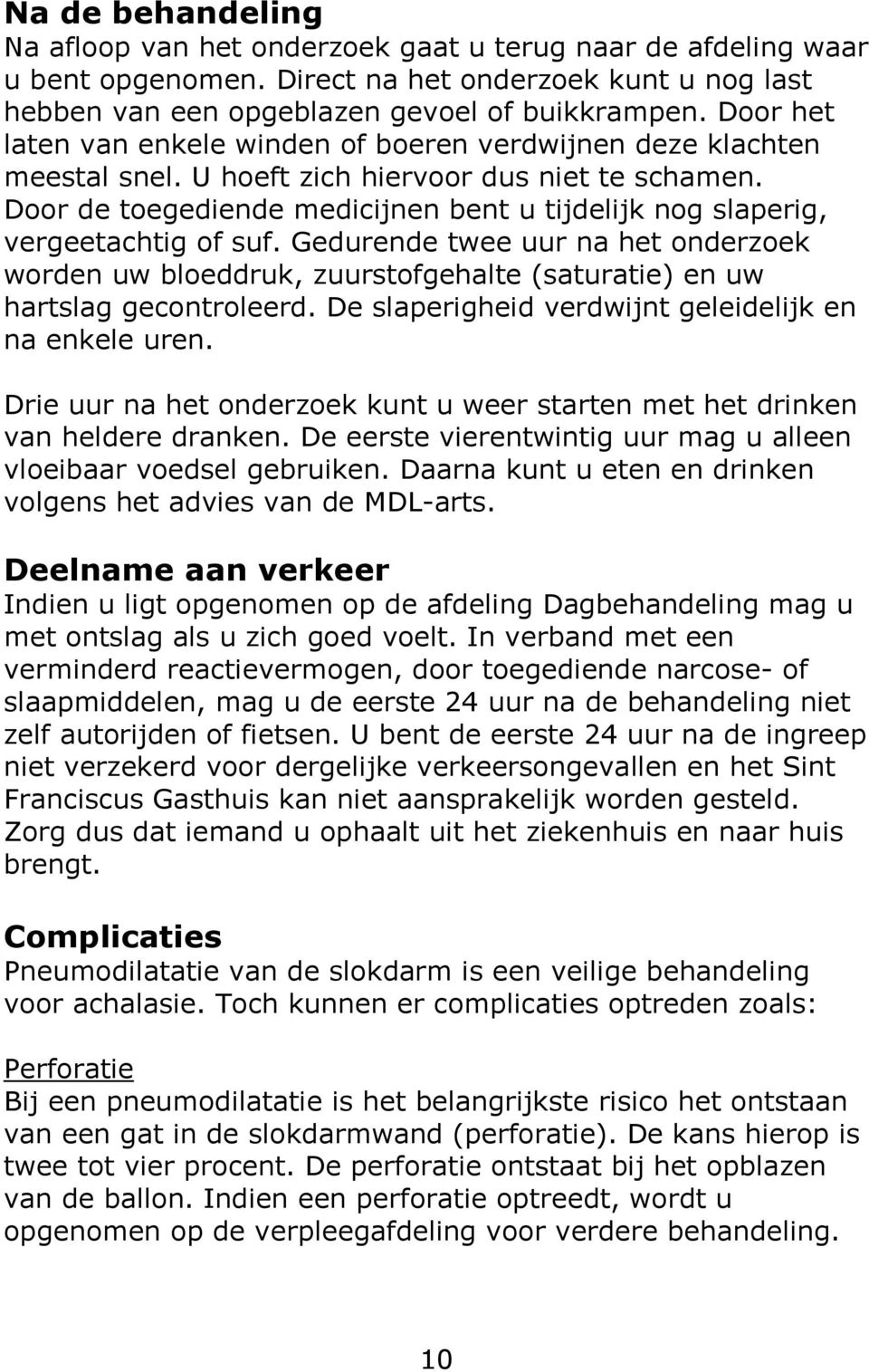 Door de toegediende medicijnen bent u tijdelijk nog slaperig, vergeetachtig of suf. Gedurende twee uur na het onderzoek worden uw bloeddruk, zuurstofgehalte (saturatie) en uw hartslag gecontroleerd.