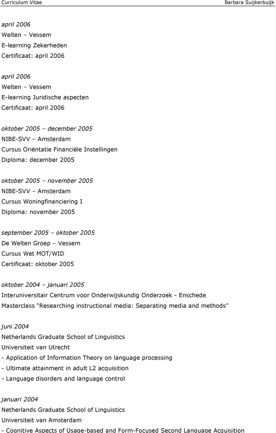 Groep Vessem Cursus Wet MOT/WID Certificaat: oktober 2005 oktober 2004 januari 2005 Interuniversitair Centrum voor Onderwijskundig Onderzoek - Enschede Masterclass Researching instructional media: