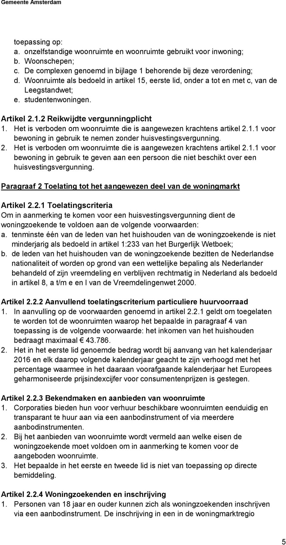 Het is verboden om woonruimte die is aangewezen krachtens artikel 2.1.1 voor bewoning in gebruik te nemen zonder huisvestingsvergunning. 2. Het is verboden om woonruimte die is aangewezen krachtens artikel 2.