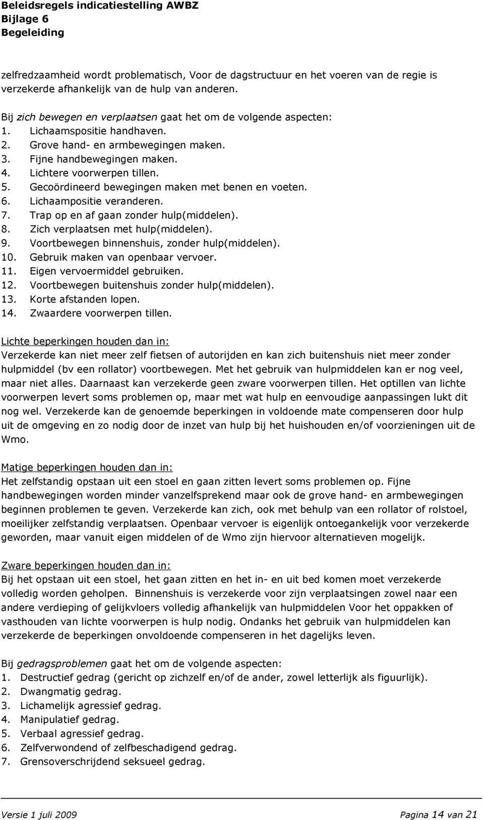 Gecoördineerd bewegingen maken met benen en voeten. 6. Lichaampositie veranderen. 7. Trap op en af gaan zonder hulp(middelen). 8. Zich verplaatsen met hulp(middelen). 9.