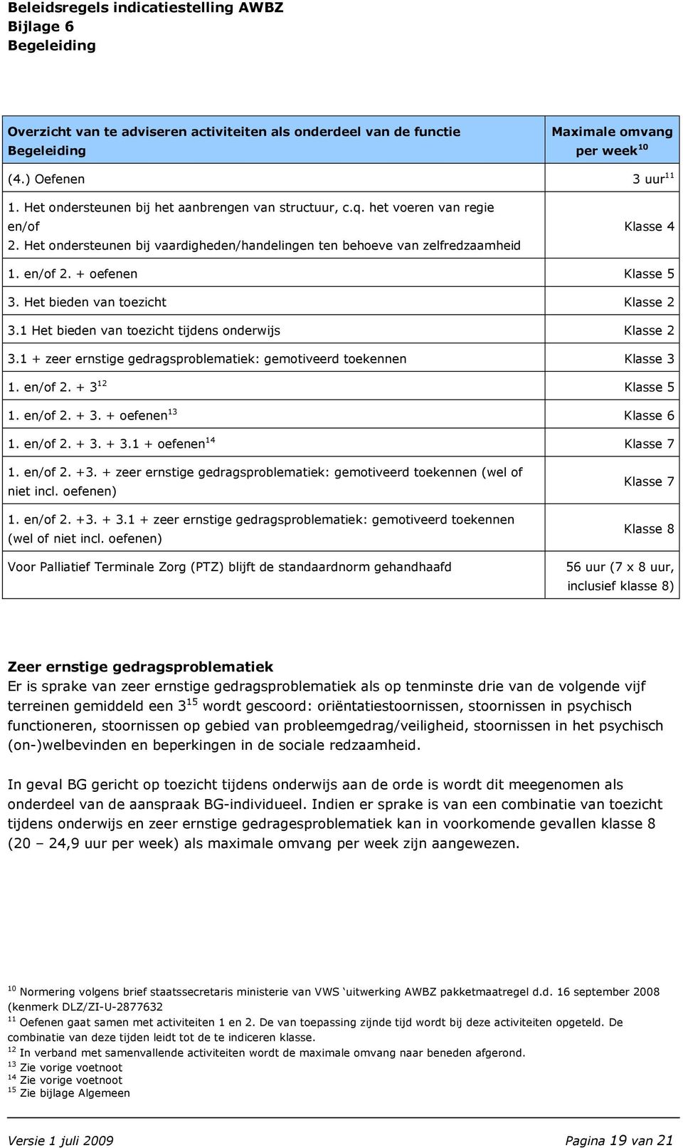 1 Het bieden van toezicht tijdens onderwijs Klasse 2 3.1 + zeer ernstige gedragsproblematiek: gemotiveerd toekennen Klasse 3 1. en/of 2. + 3 12 Klasse 5 1. en/of 2. + 3. + oefenen 13 Klasse 6 1.