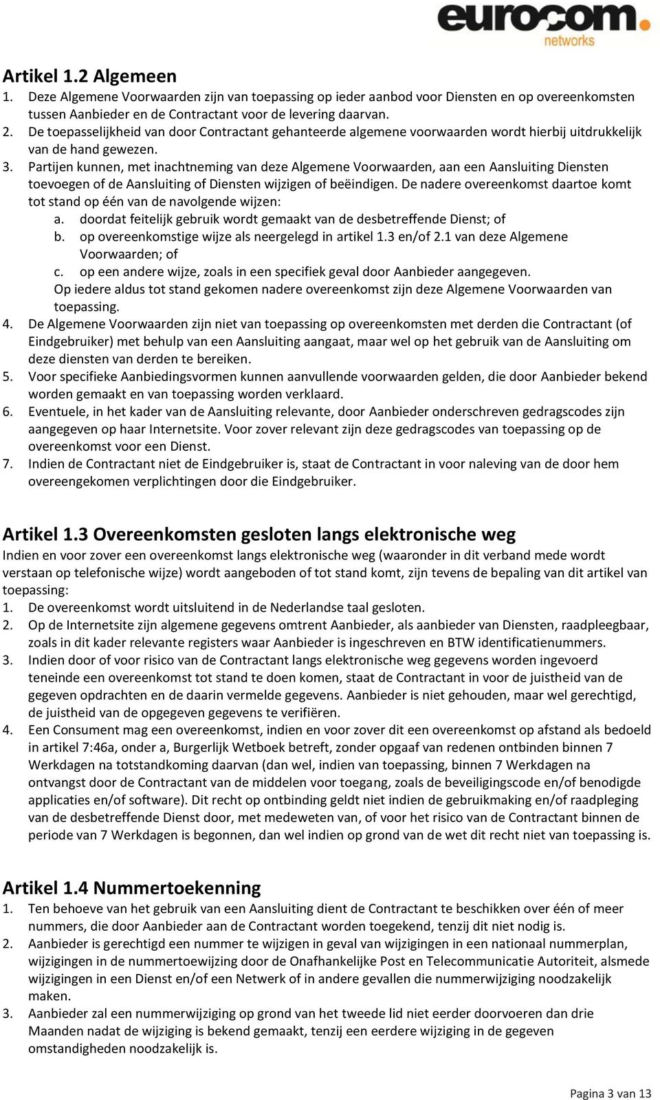 Partijen kunnen, met inachtneming van deze Algemene Voorwaarden, aan een Aansluiting Diensten toevoegen of de Aansluiting of Diensten wijzigen of beëindigen.