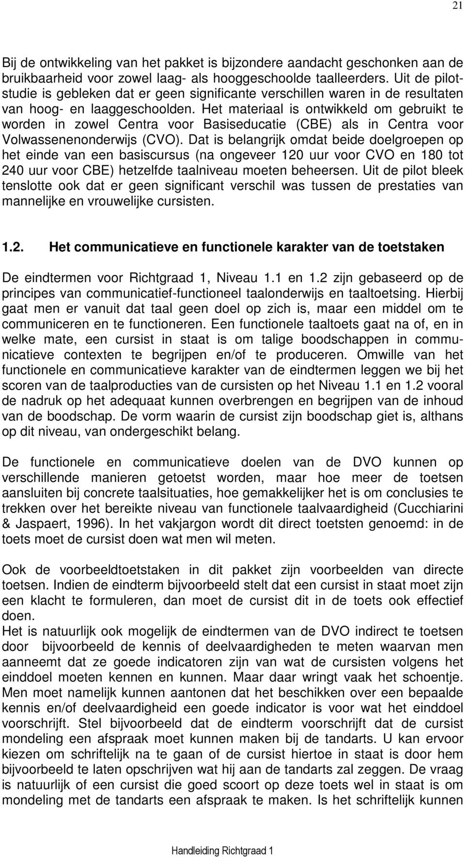 Het materiaal is ontwikkeld om gebruikt te worden in zowel Centra voor Basiseducatie (CBE) als in Centra voor Volwassenenonderwijs (CVO).