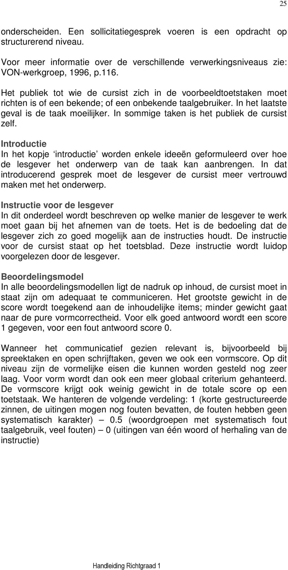 In sommige taken is het publiek de cursist zelf. Introductie In het kopje introductie worden enkele ideeën geformuleerd over hoe de lesgever het onderwerp van de taak kan aanbrengen.