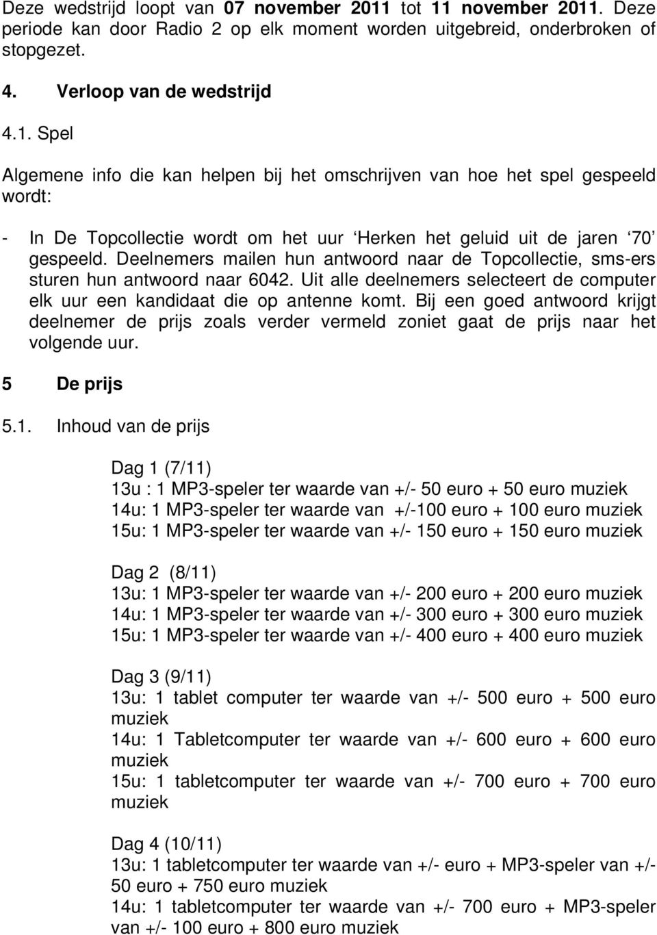 Deelnemers mailen hun antwoord naar de Topcollectie, sms-ers sturen hun antwoord naar 6042. Uit alle deelnemers selecteert de computer elk uur een kandidaat die op antenne komt.