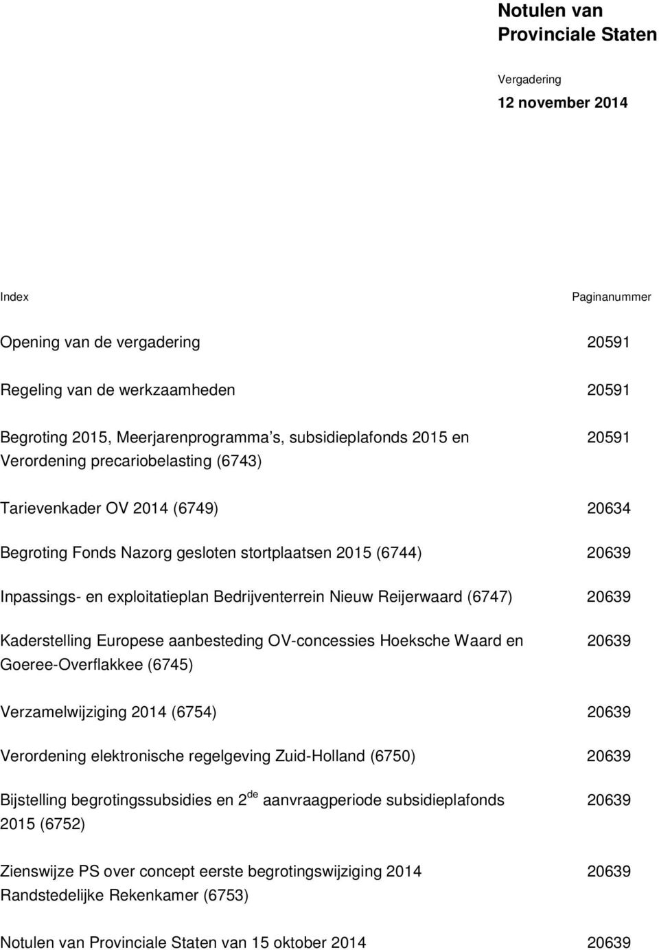 Reijerwaard (6747) 20639 Kaderstelling Europese aanbesteding OV-concessies Hoeksche Waard en Goeree-Overflakkee (6745) 20639 Verzamelwijziging 2014 (6754) 20639 Verordening elektronische regelgeving