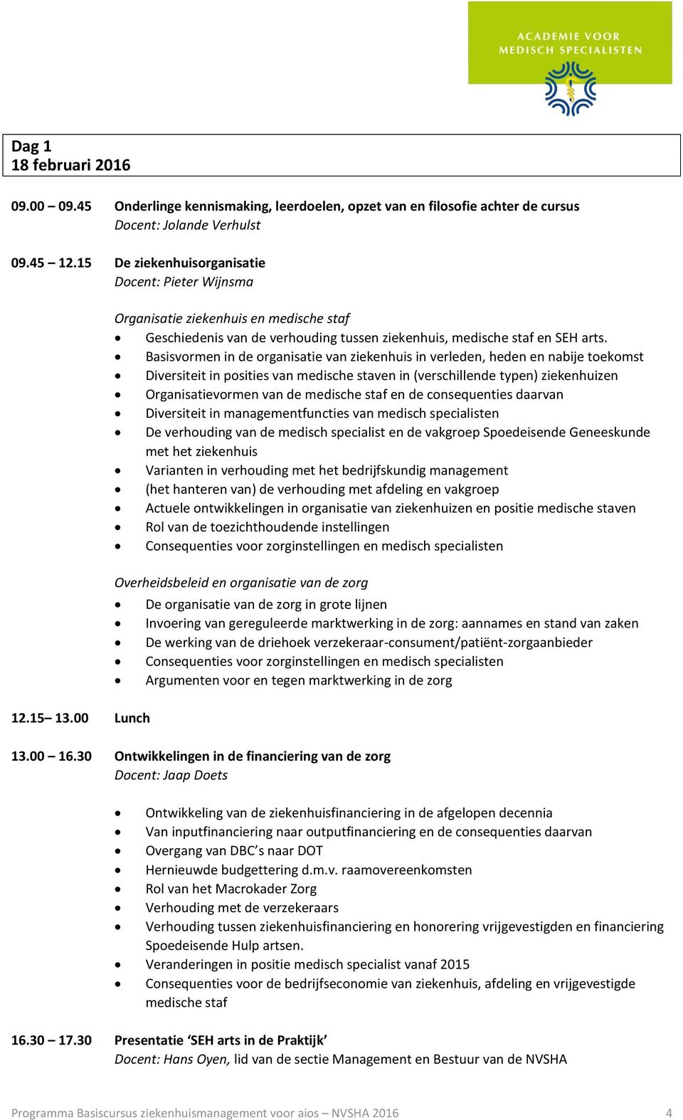 Basisvormen in de organisatie van ziekenhuis in verleden, heden en nabije toekomst Diversiteit in posities van medische staven in (verschillende typen) ziekenhuizen Organisatievormen van de medische