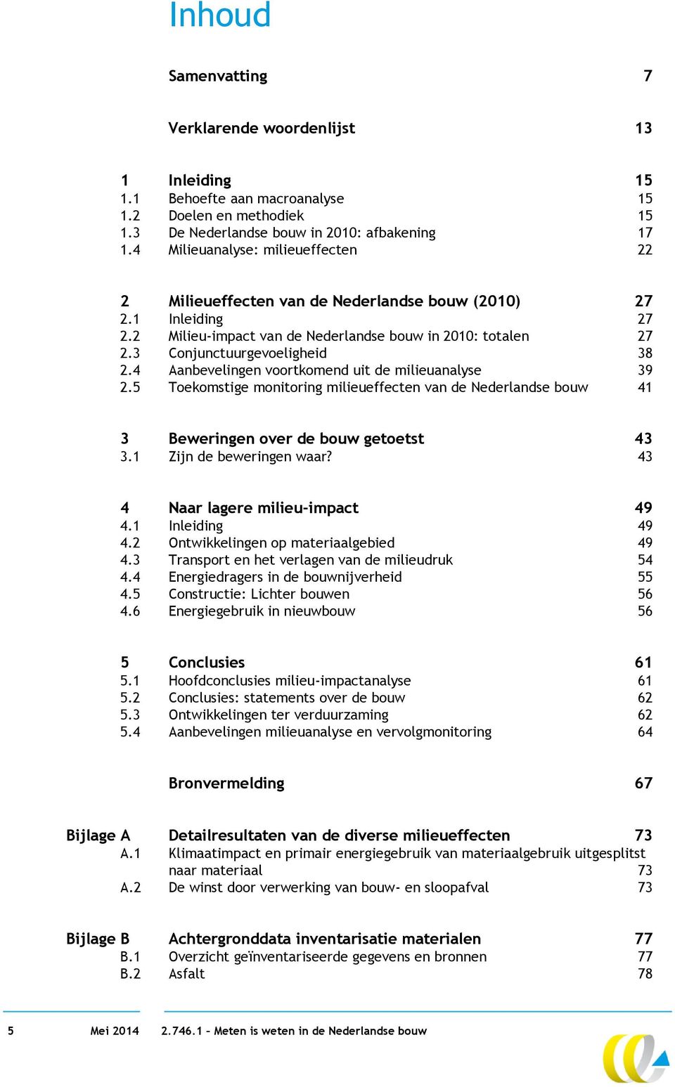 4 Aanbevelingen voortkomend uit de milieuanalyse 39 2.5 Toekomstige monitoring milieueffecten van de Nederlandse bouw 41 3 Beweringen over de bouw getoetst 43 3.1 Zijn de beweringen waar?