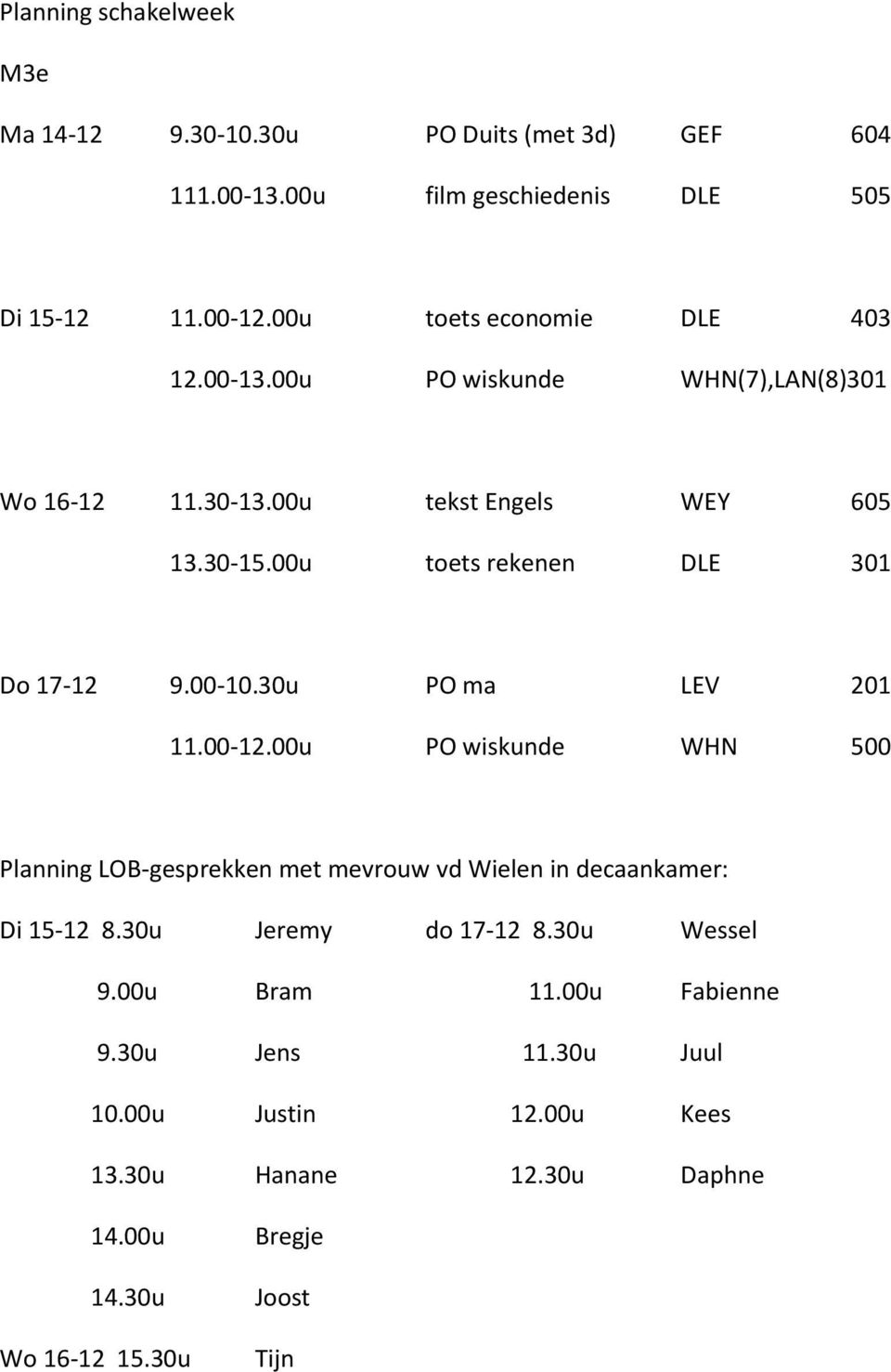 00u PO wiskunde WHN 500 Planning LOB-gesprekken met mevrouw vd Wielen in decaankamer: Di 15-12 8.30u Jeremy do 17-12 8.30u Wessel 9.00u Bram 11.