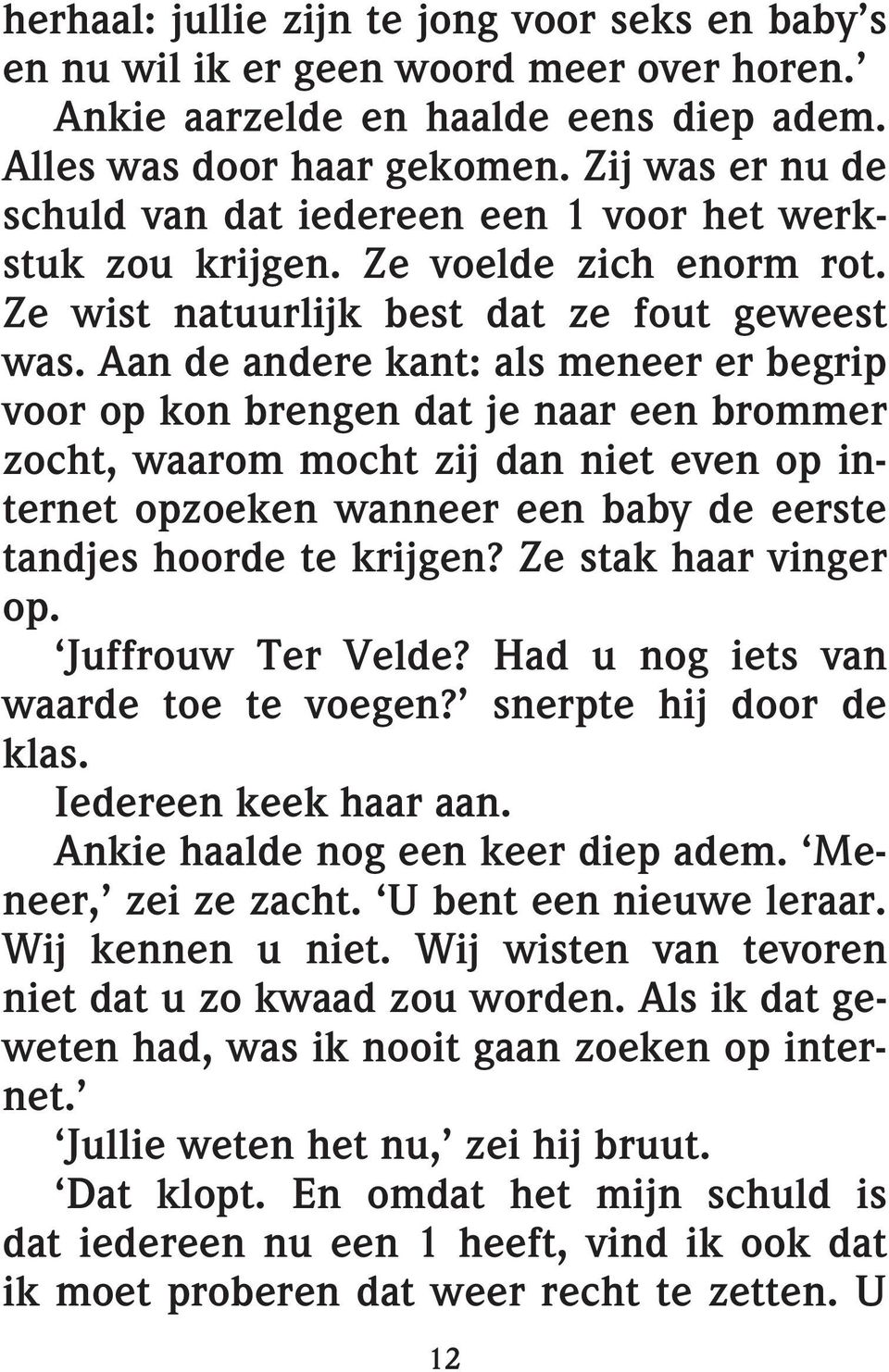 Aan de andere kant: als meneer er begrip voor op kon brengen dat je naar een brommer zocht, waarom mocht zij dan niet even op internet opzoeken wanneer een baby de eerste tandjes hoorde te krijgen?