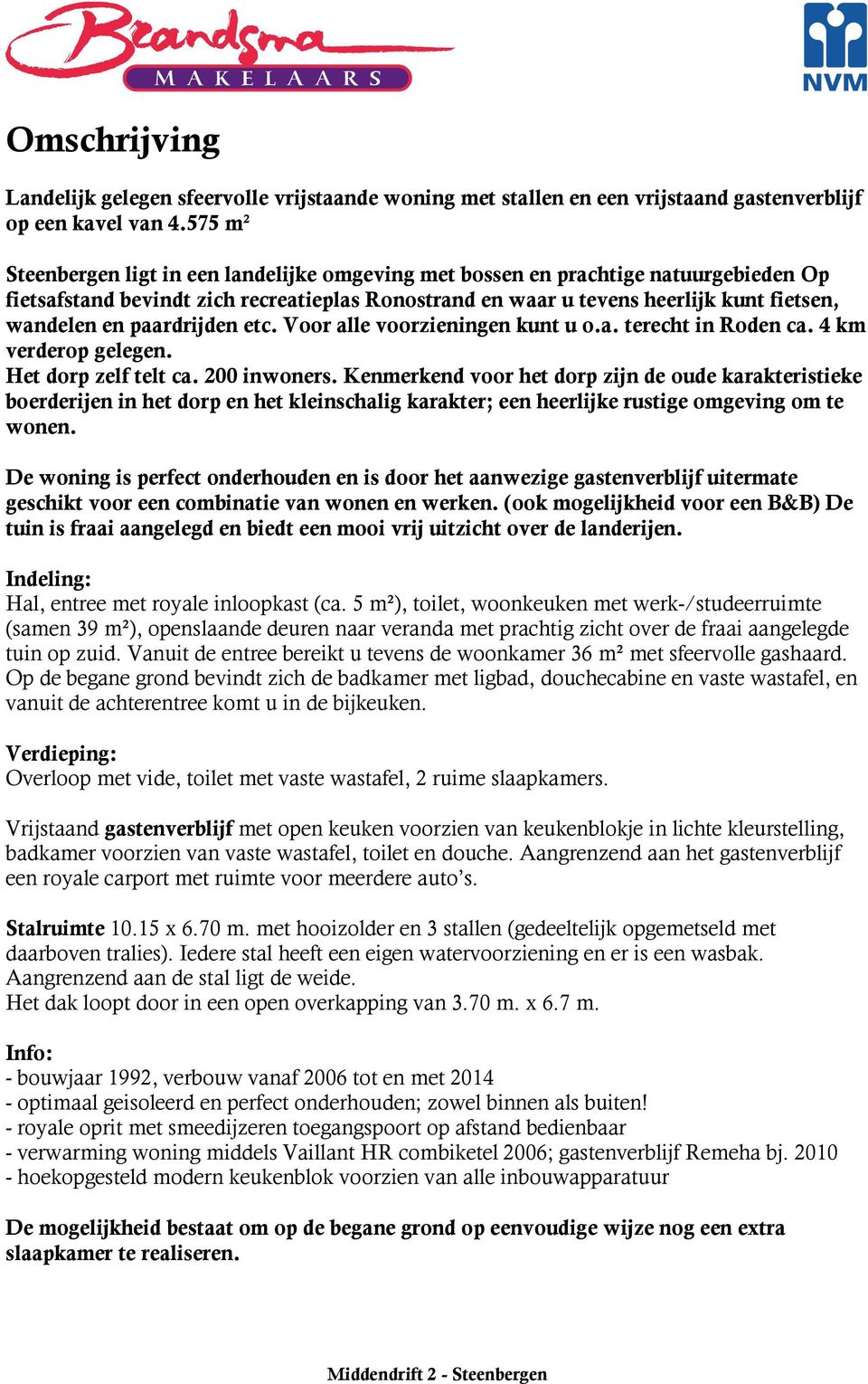 paardrijden etc. Voor alle voorzieningen kunt u o.a. terecht in Roden ca. 4 km verderop gelegen. Het dorp zelf telt ca. 200 inwoners.