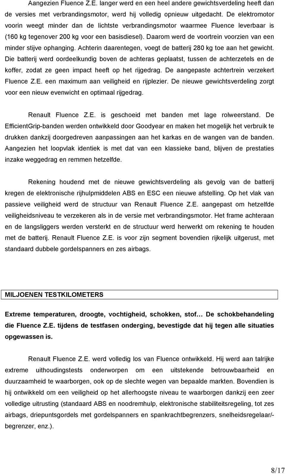 Daarom werd de voortrein voorzien van een minder stijve ophanging. Achterin daarentegen, voegt de batterij 280 kg toe aan het gewicht.