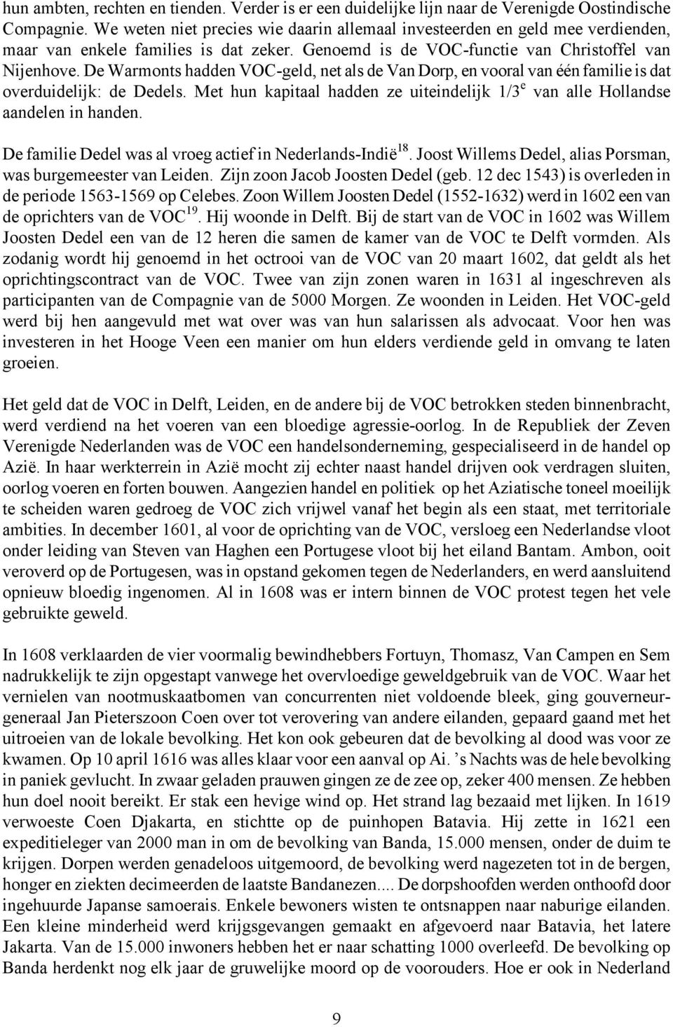 De Warmonts hadden VOC-geld, net als de Van Dorp, en vooral van één familie is dat overduidelijk: de Dedels. Met hun kapitaal hadden ze uiteindelijk 1/3 e van alle Hollandse aandelen in handen.