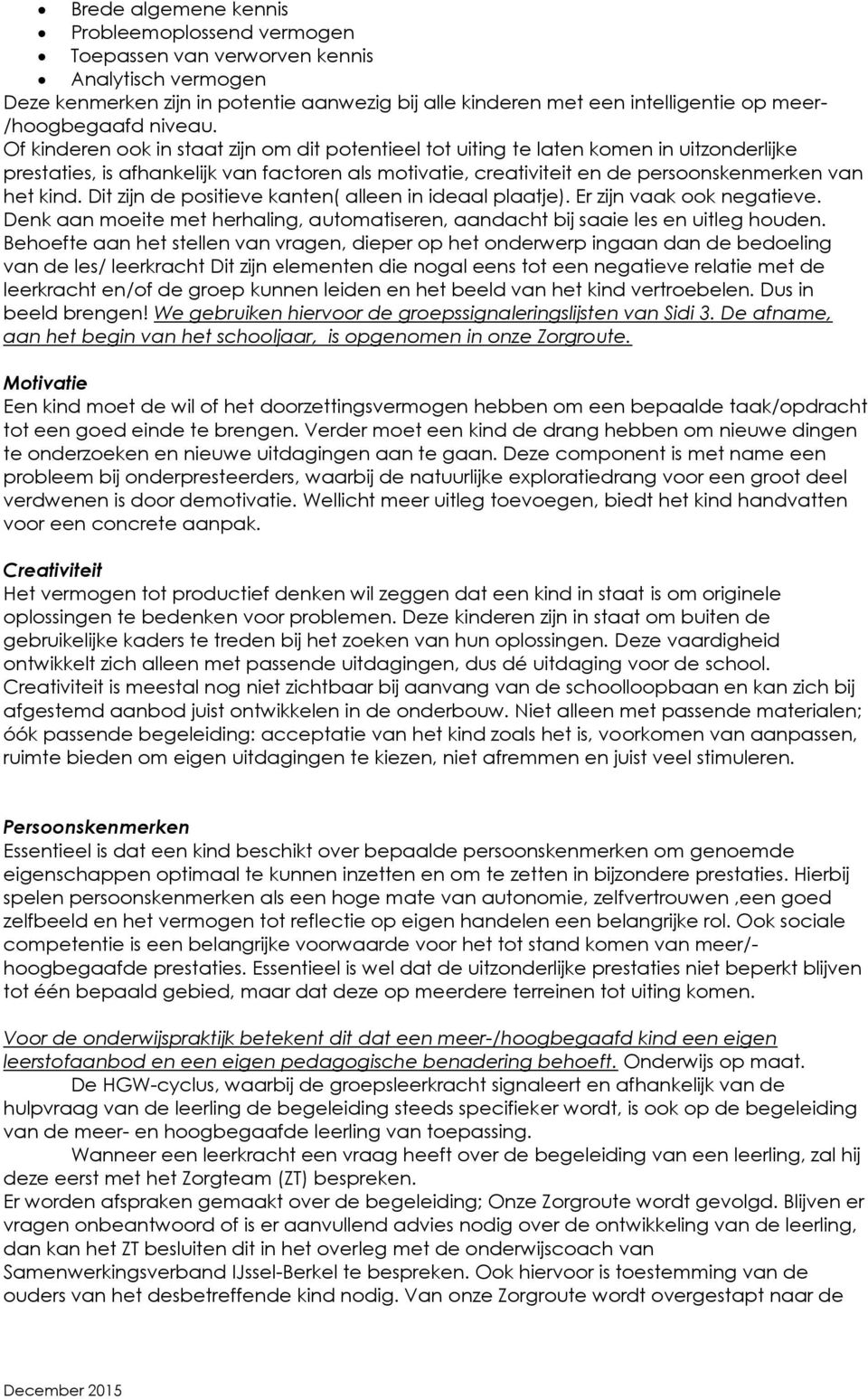 Of kinderen ook in staat zijn om dit potentieel tot uiting te laten komen in uitzonderlijke prestaties, is afhankelijk van factoren als motivatie, creativiteit en de persoonskenmerken van het kind.