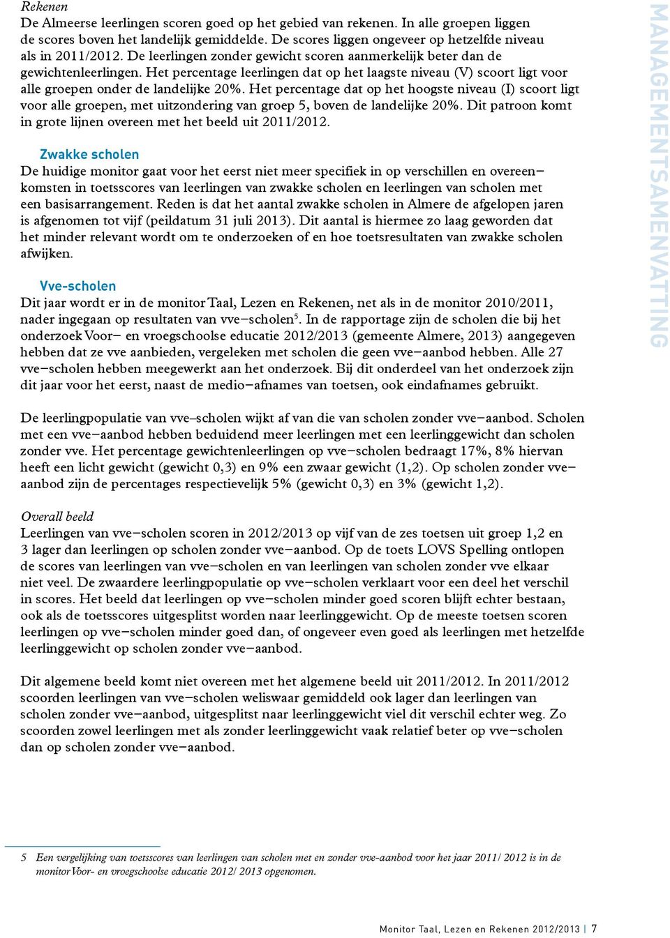 Het percentage dat op het hoogste niveau (I) scoort ligt voor alle groepen, met uitzondering van groep 5, boven de landelijke. Dit patroon komt in grote lijnen overeen met het beeld uit 2011/2012.